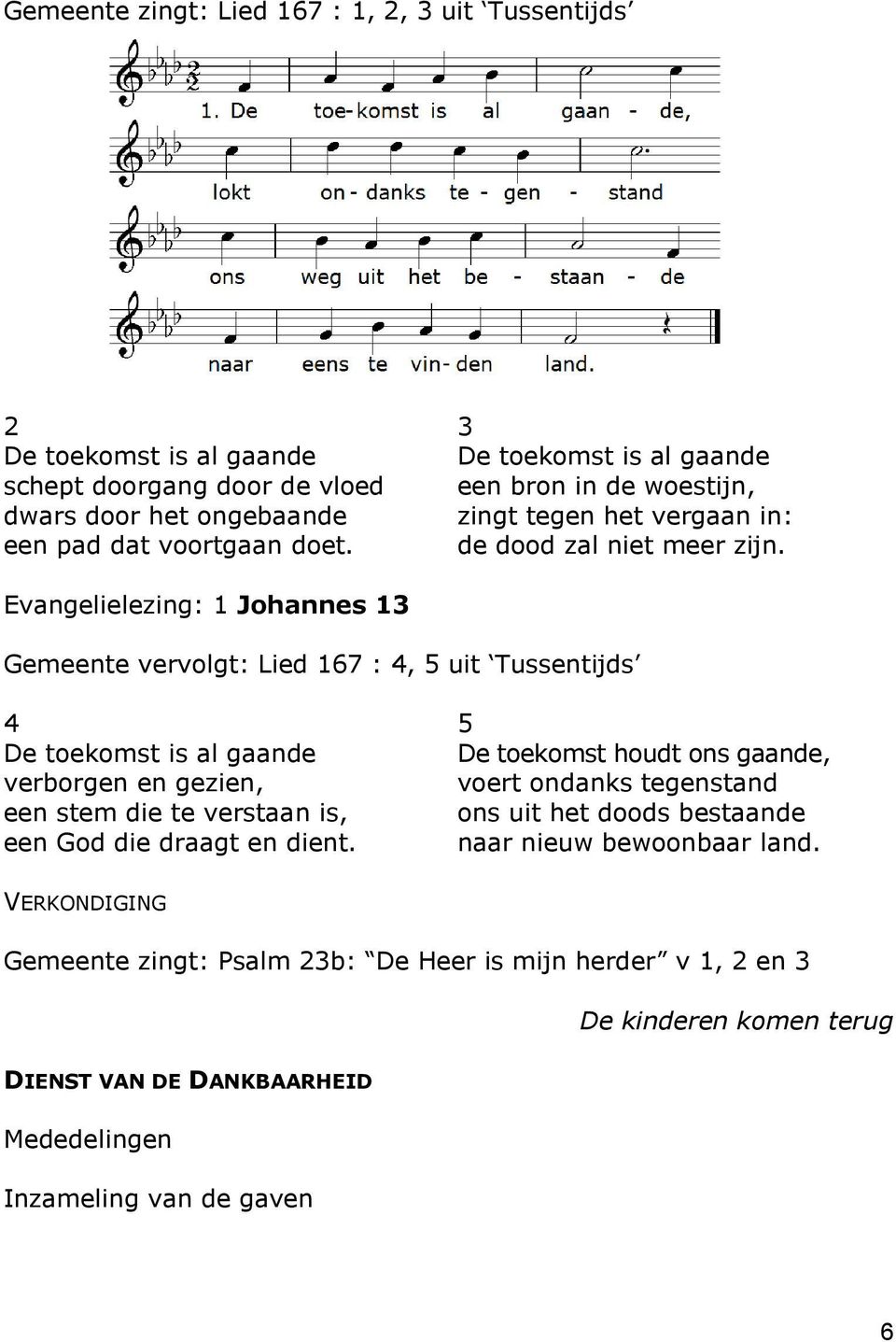 Evangelielezing: 1 Johannes 13 Gemeente vervolgt: Lied 167 : 4, 5 uit Tussentijds 4 De toekomst is al gaande verborgen en gezien, een stem die te verstaan is, een God die draagt en