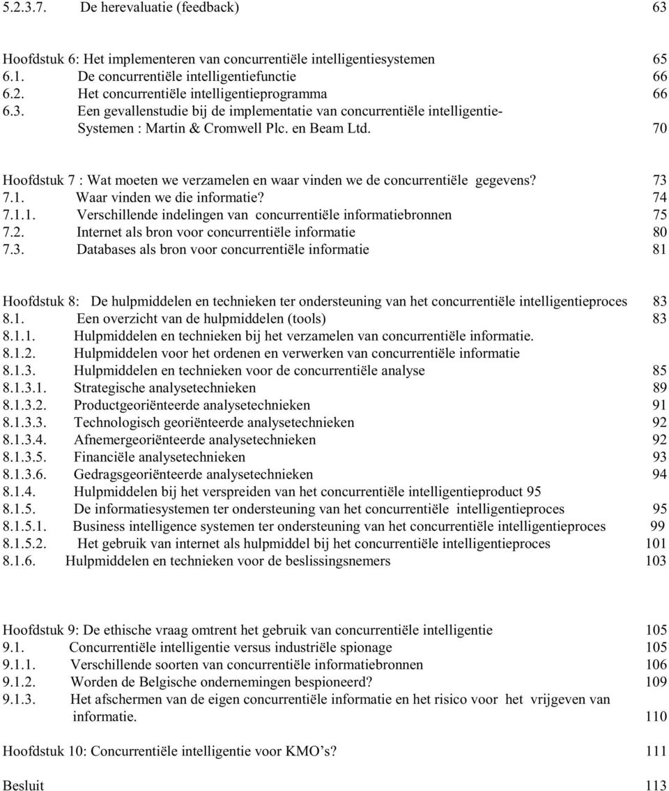 70 Hoofdstuk 7 : Wat moeten we verzamelen en waar vinden we de concurrentiële gegevens? 73 7.1. Waar vinden we die informatie? 74 7.1.1. Verschillende indelingen van concurrentiële informatiebronnen 75 7.