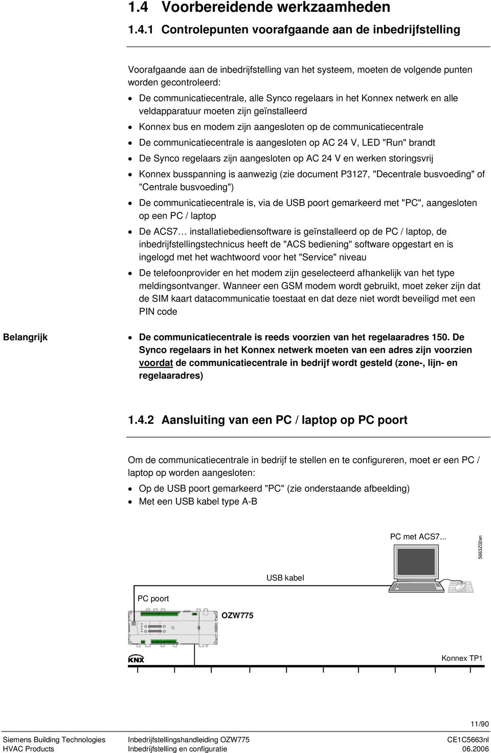 communicatiecentrale is aangesloten op AC 24 V, LED "Run" brandt De Synco regelaars zijn aangesloten op AC 24 V en werken storingsvrij Konnex busspanning is aanwezig (zie document P3127, "Decentrale