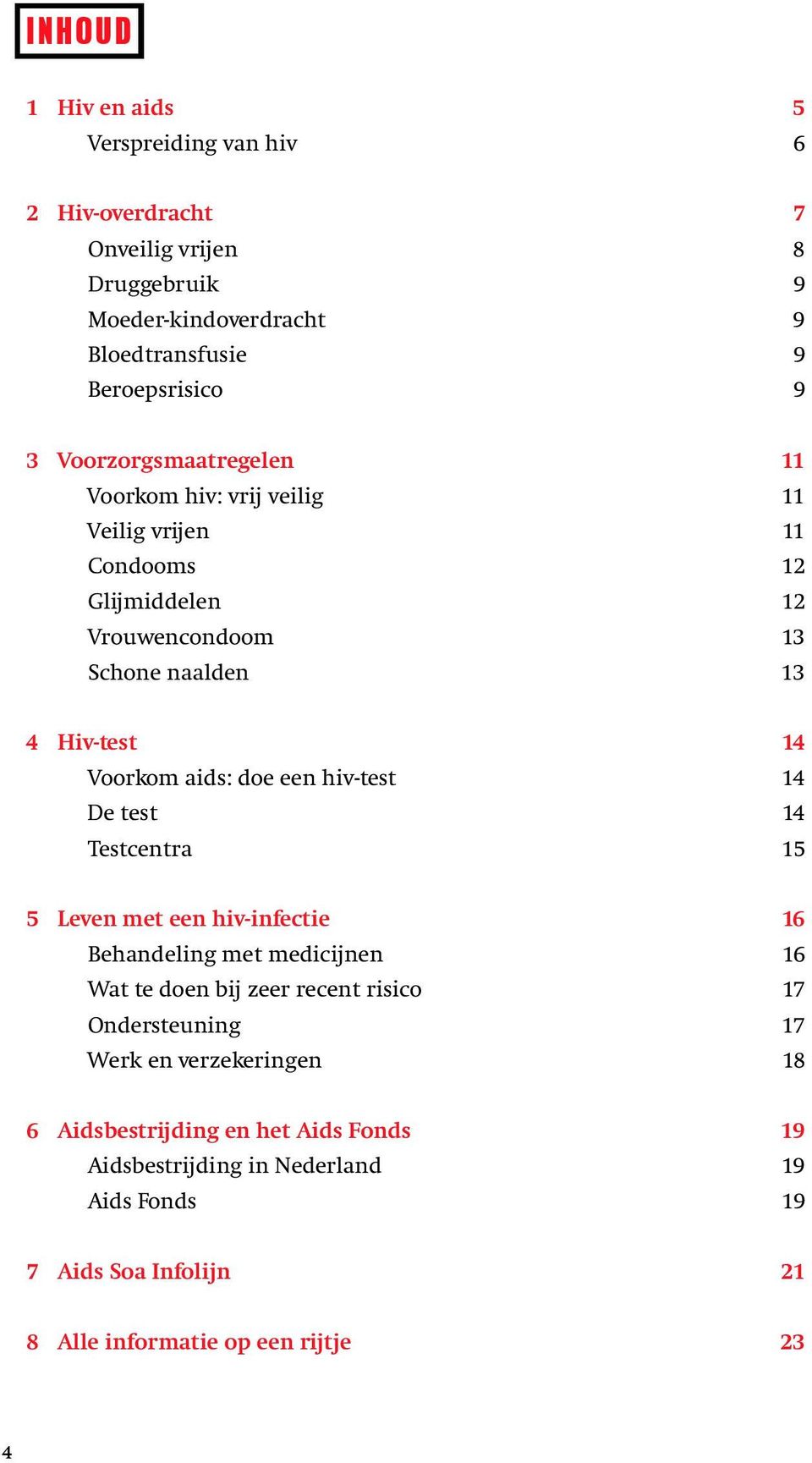 doe een hiv-test 14 De test 14 Testcentra 15 5 Leven met een hiv-infectie 16 Behandeling met medicijnen 16 Wat te doen bij zeer recent risico 17 Ondersteuning 17