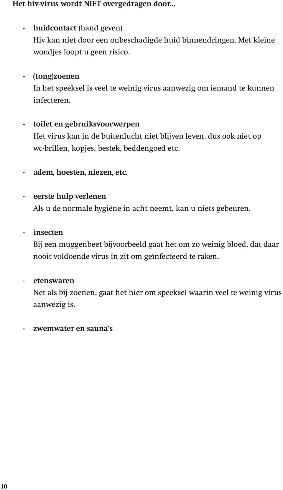 - toilet en gebruiksvoorwerpen Het virus kan in de buitenlucht niet blijven leven, dus ook niet op wc-brillen, kopjes, bestek, beddengoed etc. - adem, hoesten, niezen, etc.