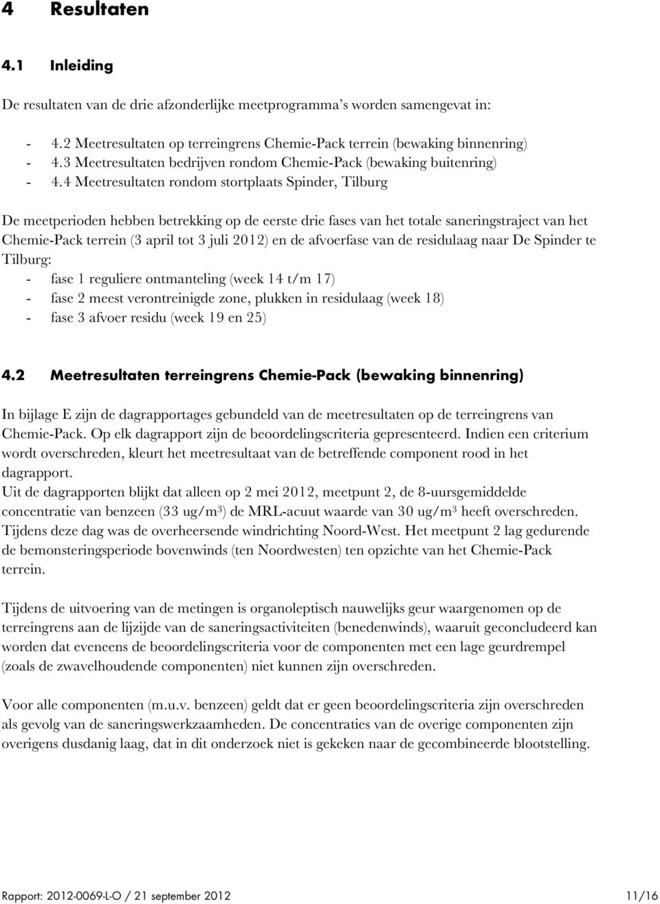 4 Meetresultaten rondom stortplaats Spinder, Tilburg De meetperioden hebben betrekking op de eerste drie fases van het totale saneringstraject van het Chemie-Pack terrein (3 april tot 3 juli 2012) en