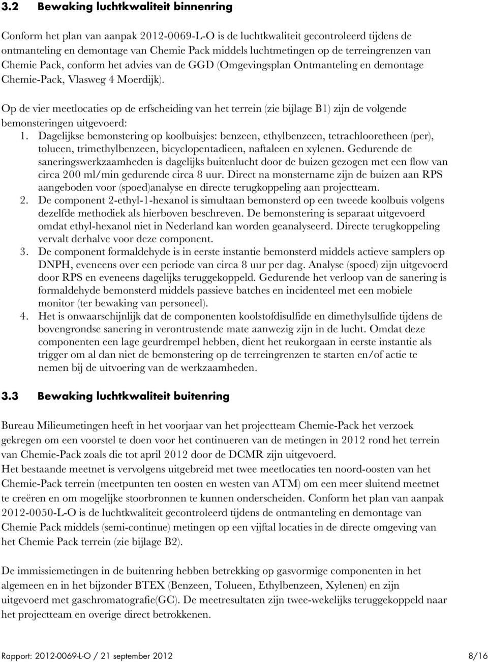 Op de vier meetlocaties op de erfscheiding van het terrein (zie bijlage B1) zijn de volgende bemonsteringen uitgevoerd: 1.