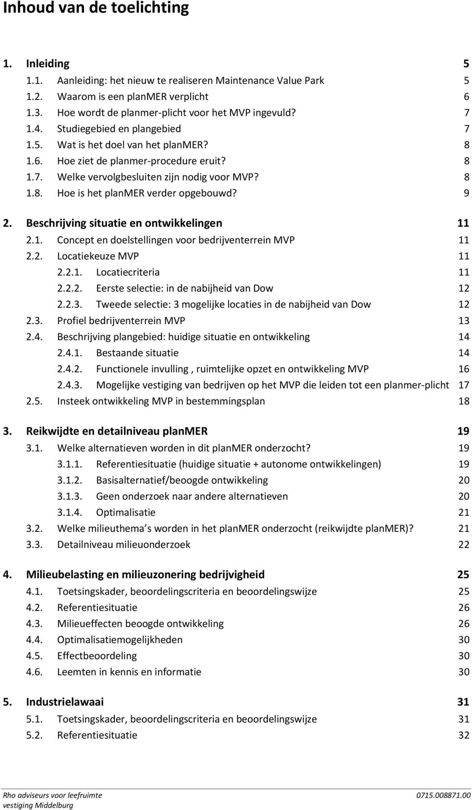 8 1.8. Hoe is het planmer verder opgebouwd? 9 2. Beschrijving situatie en ontwikkelingen 11 2.1. Concept en doelstellingen voor bedrijventerrein MVP 11 2.2. Locatiekeuze MVP 11 2.2.1. Locatiecriteria 11 2.