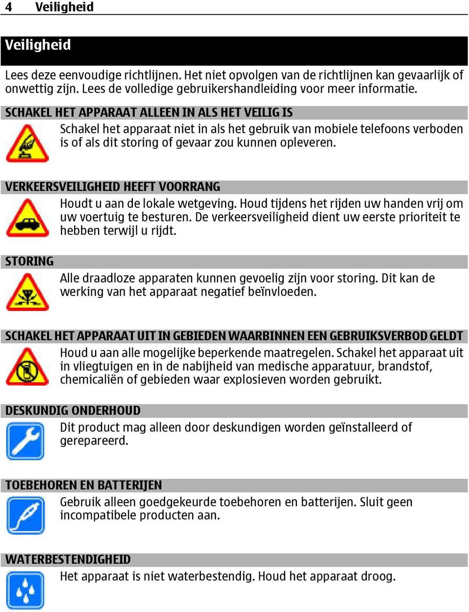 VERKEERSVEILIGHEID HEEFT VOORRANG Houdt u aan de lokale wetgeving. Houd tijdens het rijden uw handen vrij om uw voertuig te besturen.