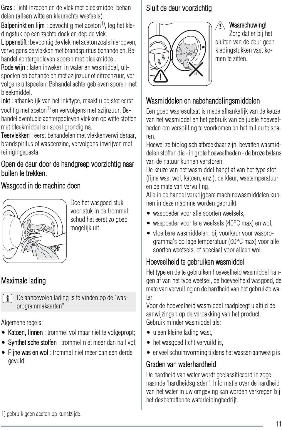 Rode wijn : laten inweken in water en wasmiddel, uitspoelen en behandelen met azijnzuur of citroenzuur, vervolgens uitspoelen. Behandel achtergebleven sporen met bleekmiddel.