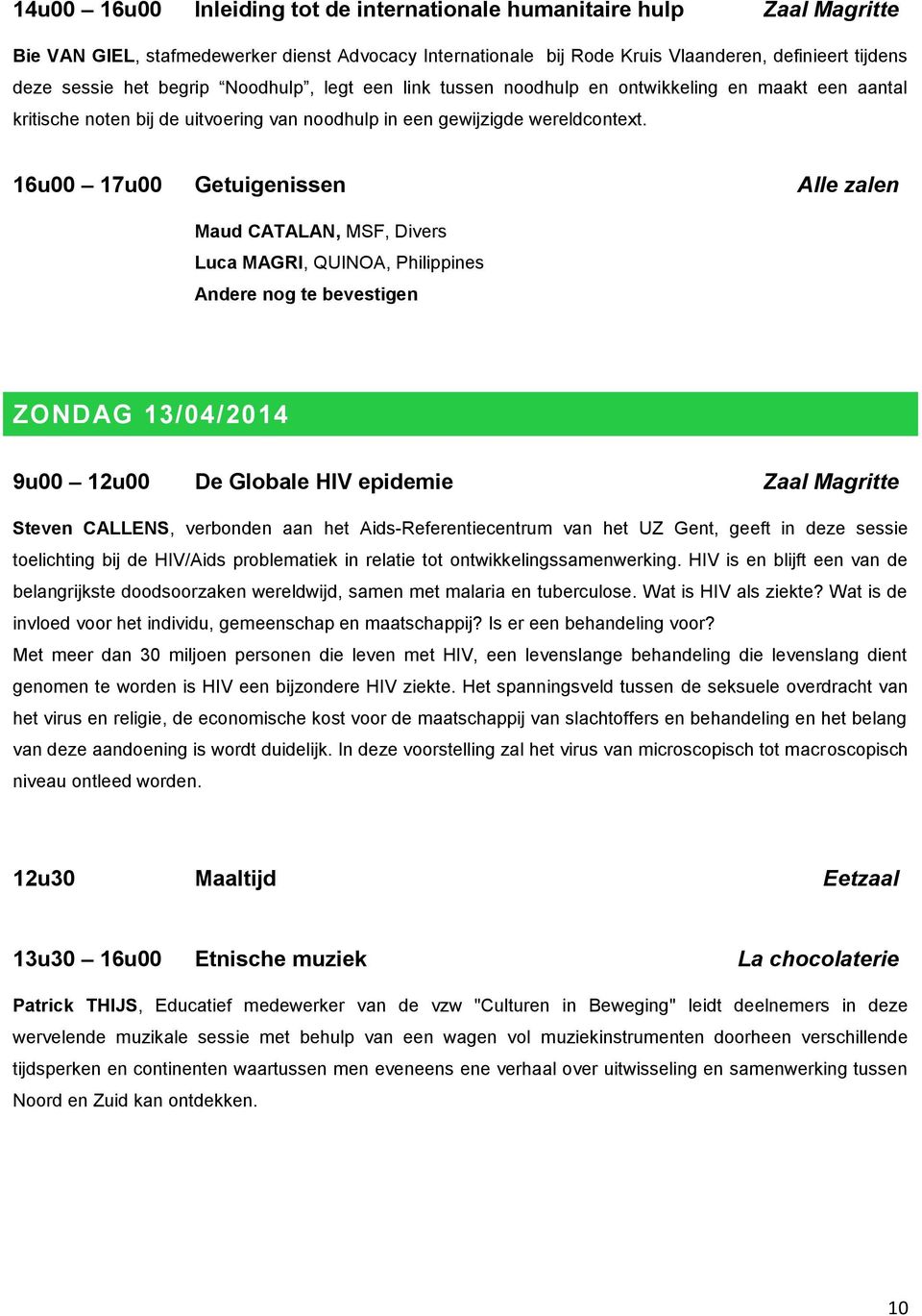 16u00 17u00 Getuigenissen Alle zalen Maud CATALAN, MSF, Divers Luca MAGRI, QUINOA, Philippines Andere nog te bevestigen ZONDAG 13/04/2014 9u00 12u00 De Globale HIV epidemie Zaal Magritte Steven