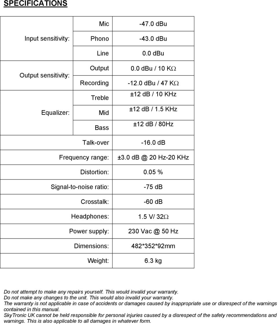 05 % Signal-to-noise ratio: Crosstalk: Headphones: Power supply: Dimensions: Weight: -75 db -60 db 1.5 V/ 32Ω 230 Vac @ 50 Hz 482*352*92mm 6.3 kg Do not attempt to make any repairs yourself.