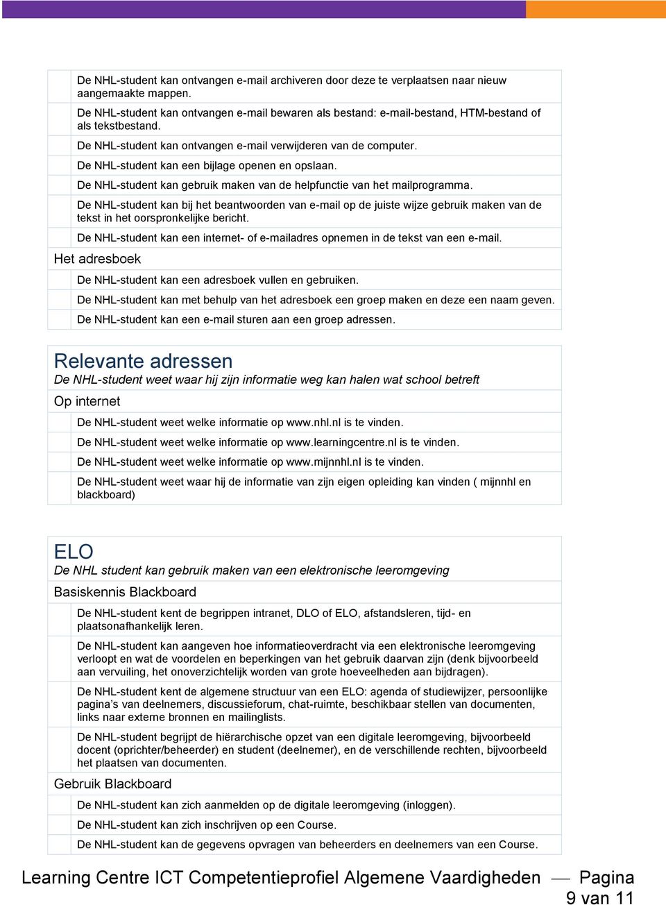 De NHL-student kan een bijlage openen en opslaan. De NHL-student kan gebruik maken van de helpfunctie van het mailprogramma.