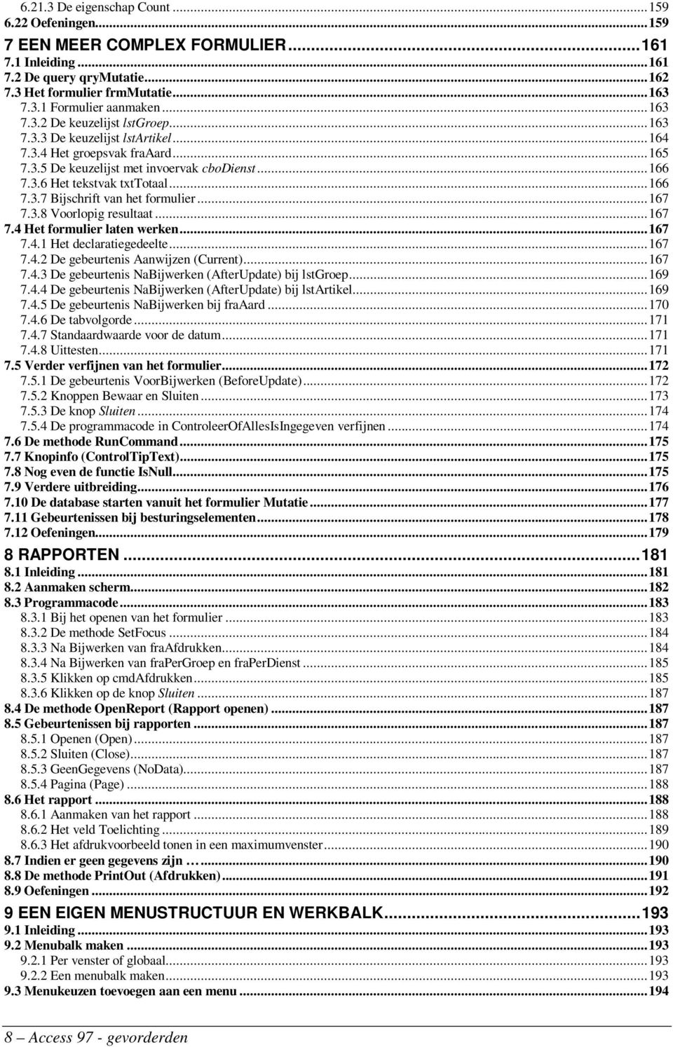 ..167 7.3.8 Voorlopig resultaat...167 7.4 Het formulier laten werken...167 7.4.1 Het declaratiegedeelte...167 7.4.2 De gebeurtenis Aanwijzen (Current)...167 7.4.3 De gebeurtenis NaBijwerken (AfterUpdate) bij lstgroep.