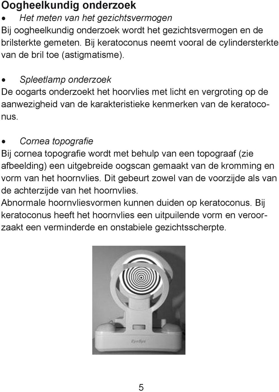 Spleetlamp onderzoek De oogarts onderzoekt het hoorvlies met licht en vergroting op de aanwezigheid van de karakteristieke kenmerken van de keratoconus.