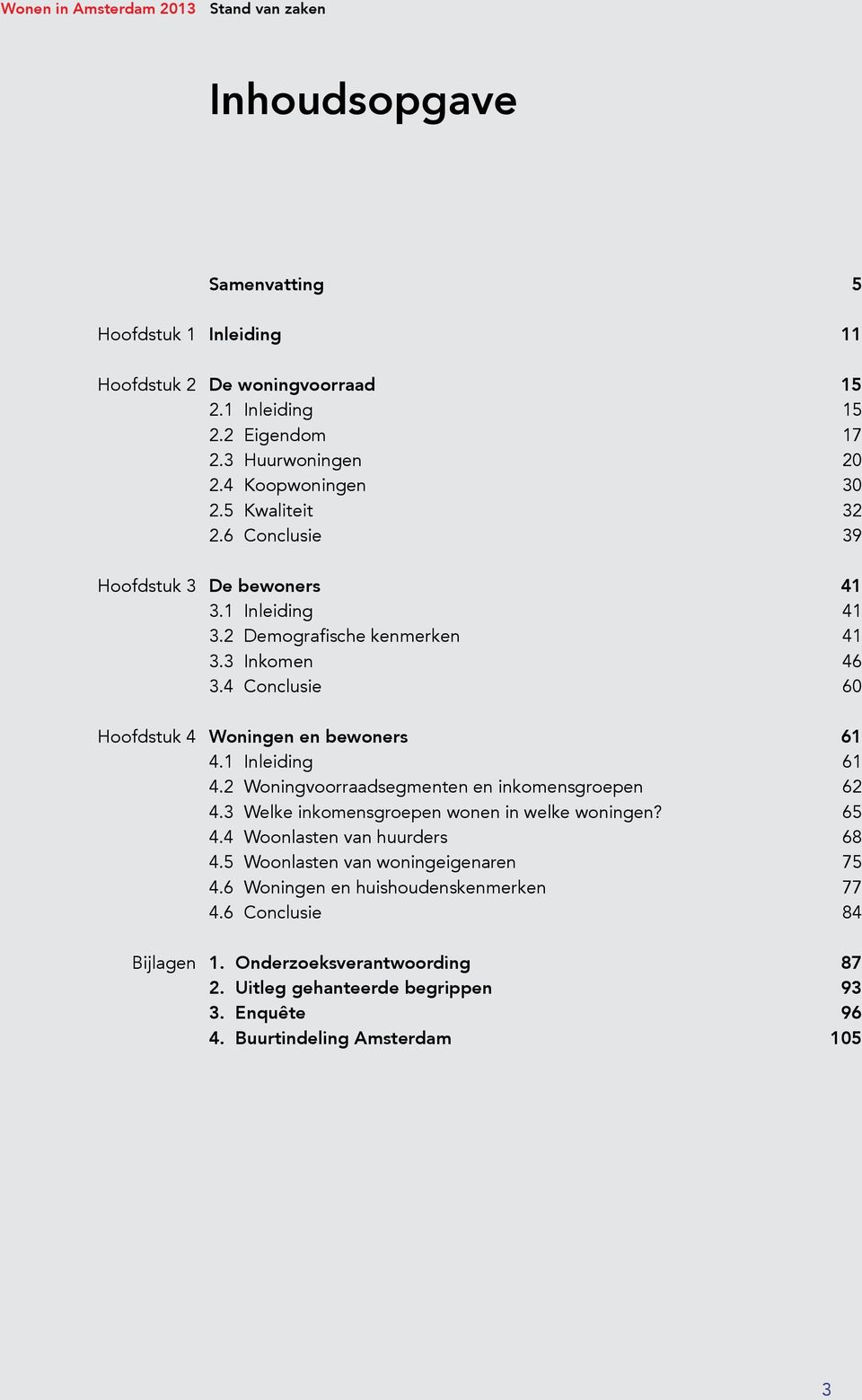 1 Inleiding 61 4.2 Woningvoorraadsegmenten en inkomensgroepen 62 4.3 Welke inkomensgroepen wonen in welke woningen? 65 4.4 Woonlasten van huurders 68 4.