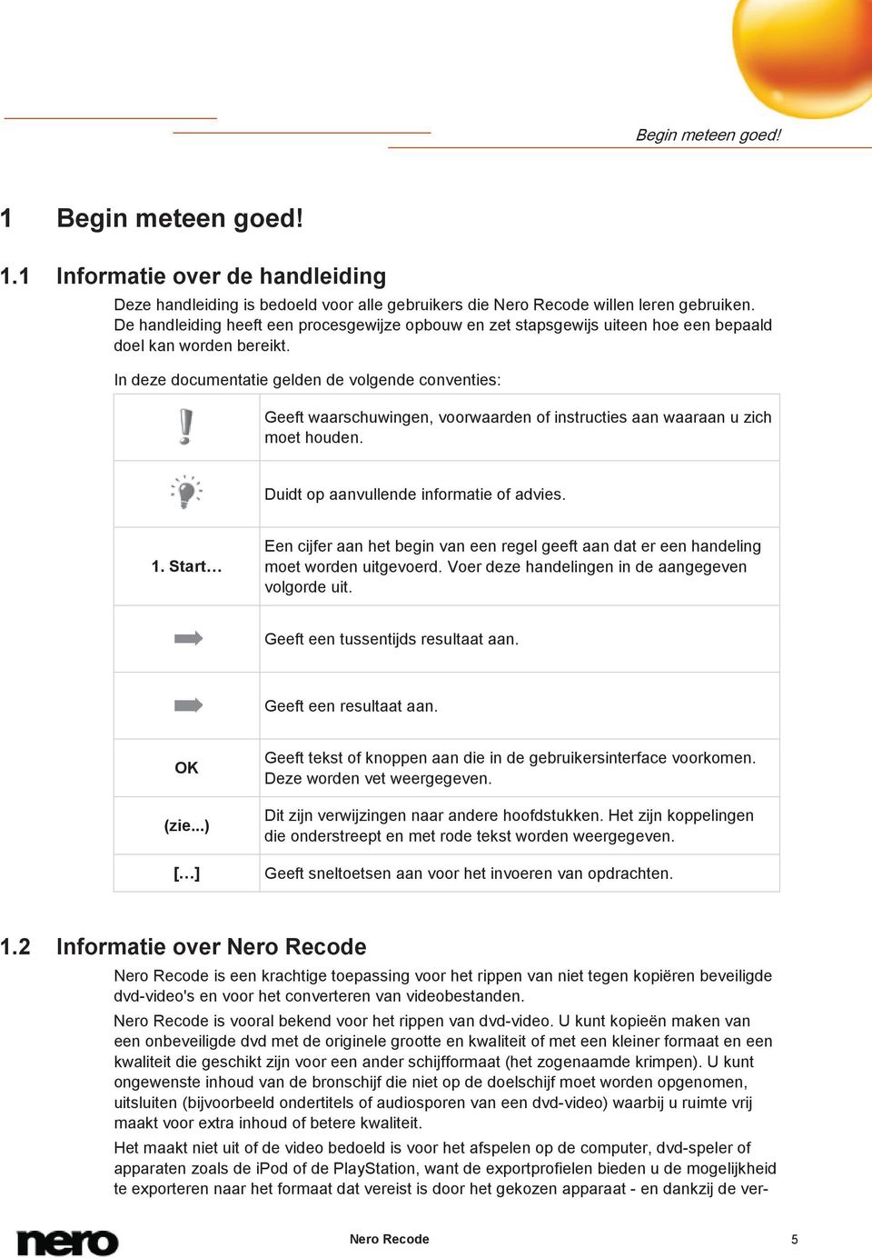 In deze documentatie gelden de volgende conventies: Geeft waarschuwingen, voorwaarden of instructies aan waaraan u zich moet houden. Duidt op aanvullende informatie of advies. 1.