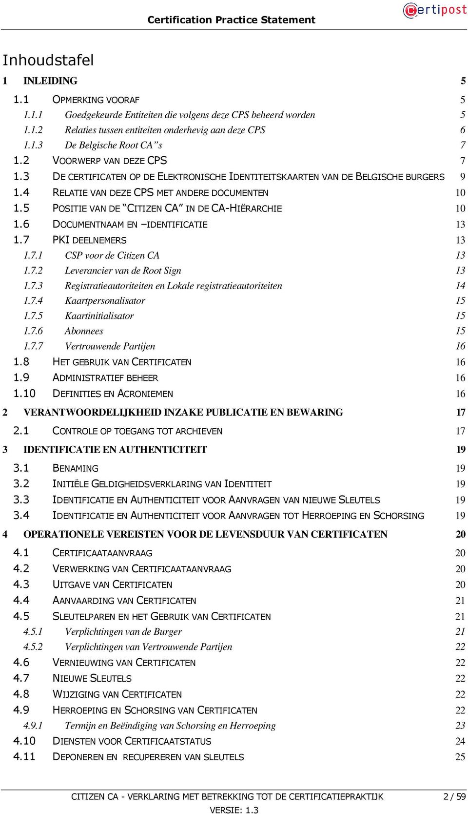 5 POSITIE VAN DE CITIZEN CA IN DE CA-HIËRARCHIE 10 1.6 DOCUMENTNAAM EN IDENTIFICATIE 13 1.7 PKI DEELNEMERS 13 1.7.1 CSP voor de Citizen CA 13 1.7.2 Leverancier van de Root Sign 13 1.7.3 Registratieautoriteiten en Lokale registratieautoriteiten 14 1.