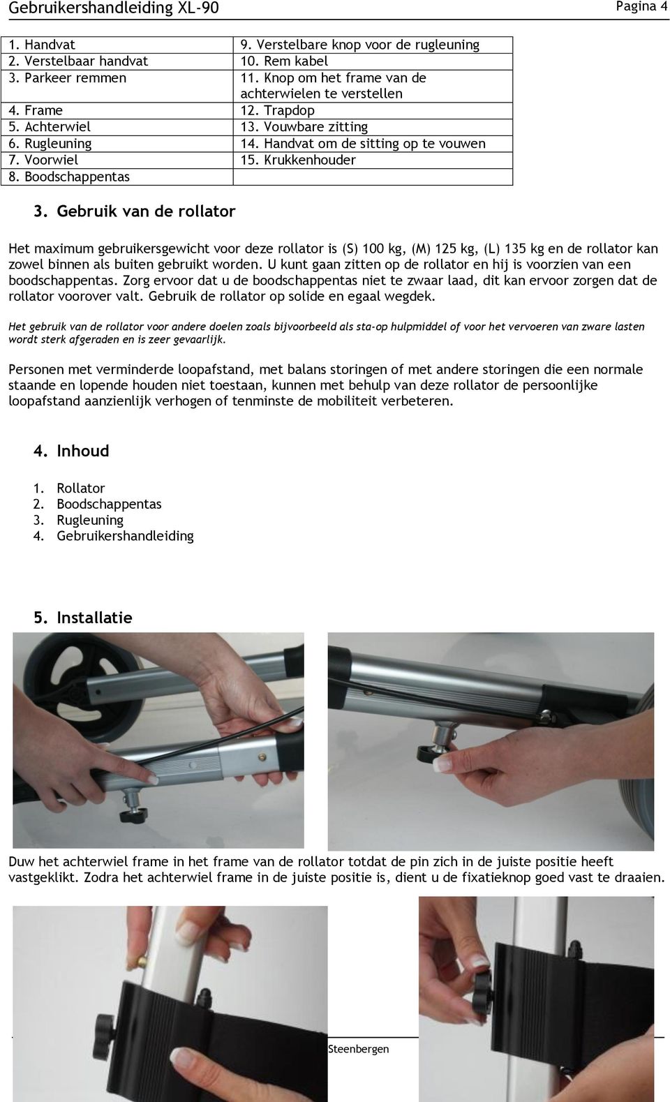 Gebruik van de rollator Het maximum gebruikersgewicht voor deze rollator is (S) 100 kg, (M) 125 kg, (L) 135 kg en de rollator kan zowel binnen als buiten gebruikt worden.