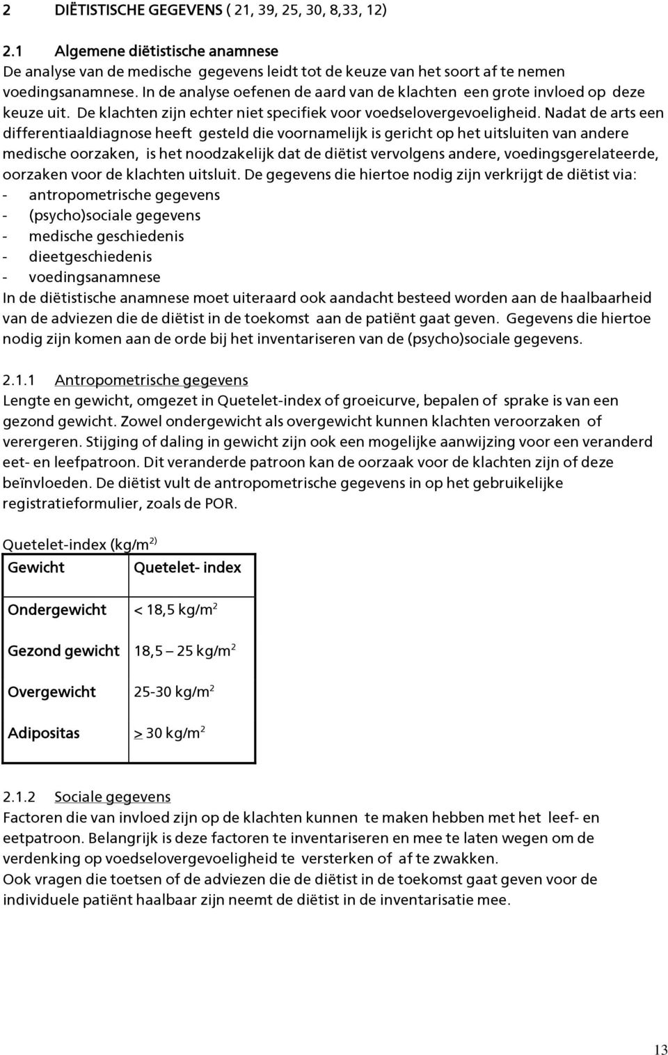 Nadat de arts een differentiaaldiagnose heeft gesteld die voornamelijk is gericht op het uitsluiten van andere medische oorzaken, is het noodzakelijk dat de diëtist vervolgens andere,