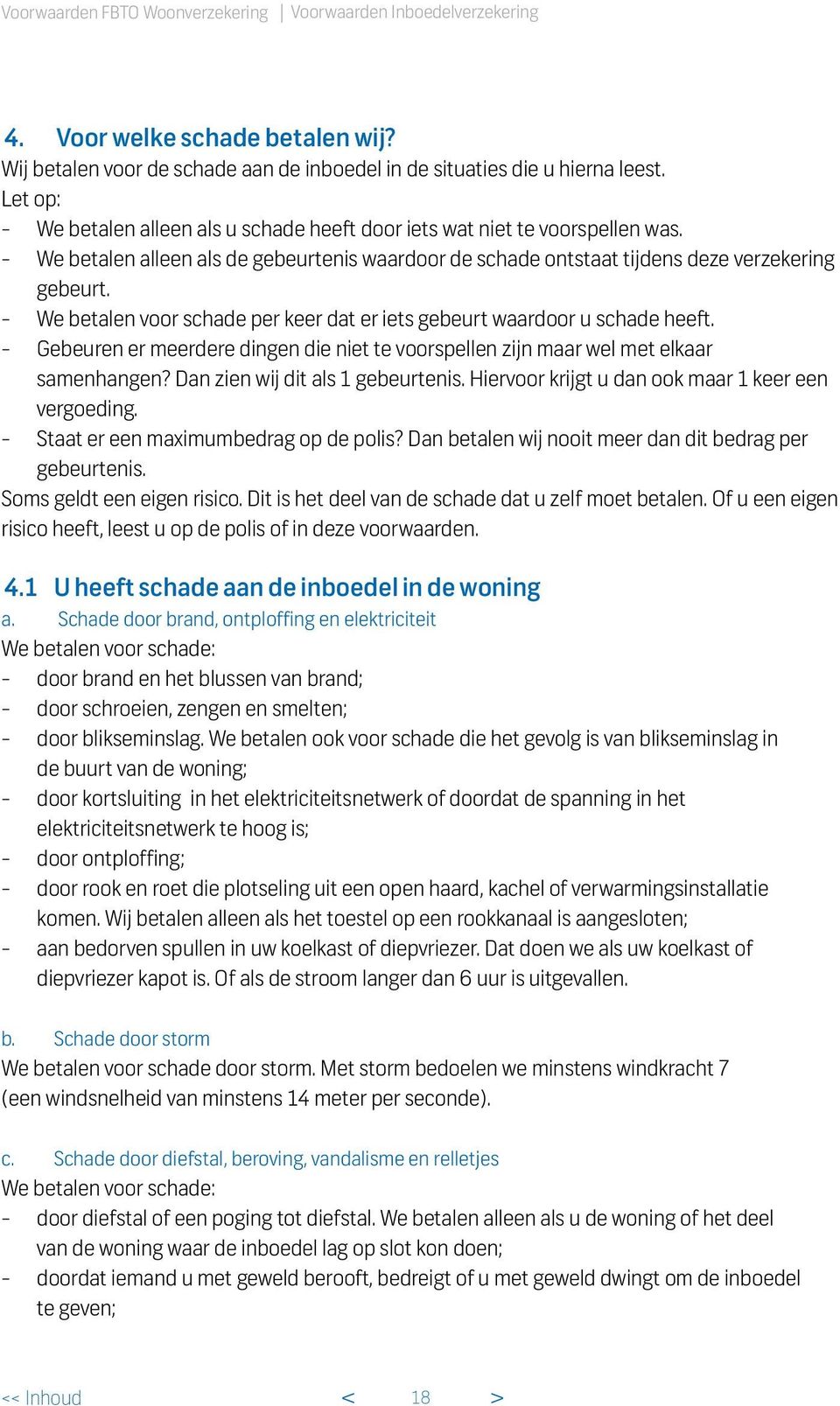 - We betalen voor schade per keer dat er iets gebeurt waardoor u schade heeft. - Gebeuren er meerdere dingen die niet te voorspellen zijn maar wel met elkaar samenhangen?