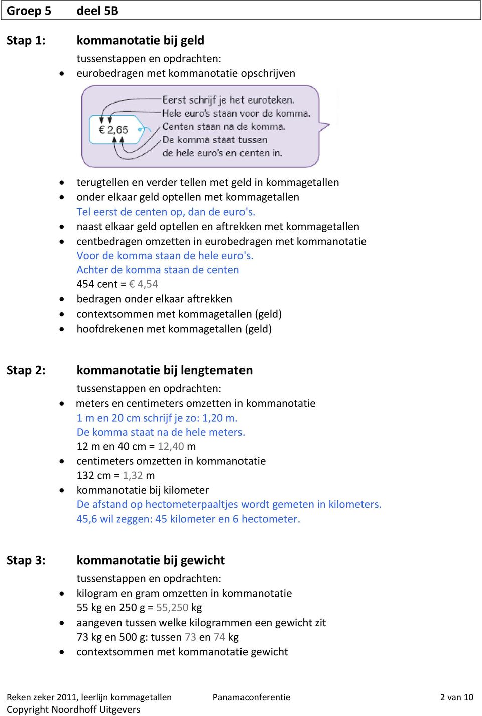 Achter de komma staan de centen 454 cent = 4,54 bedragen onder elkaar aftrekken contextsommen met kommagetallen (geld) hoofdrekenen met kommagetallen (geld) Stap 2: kommanotatie bij lengtematen