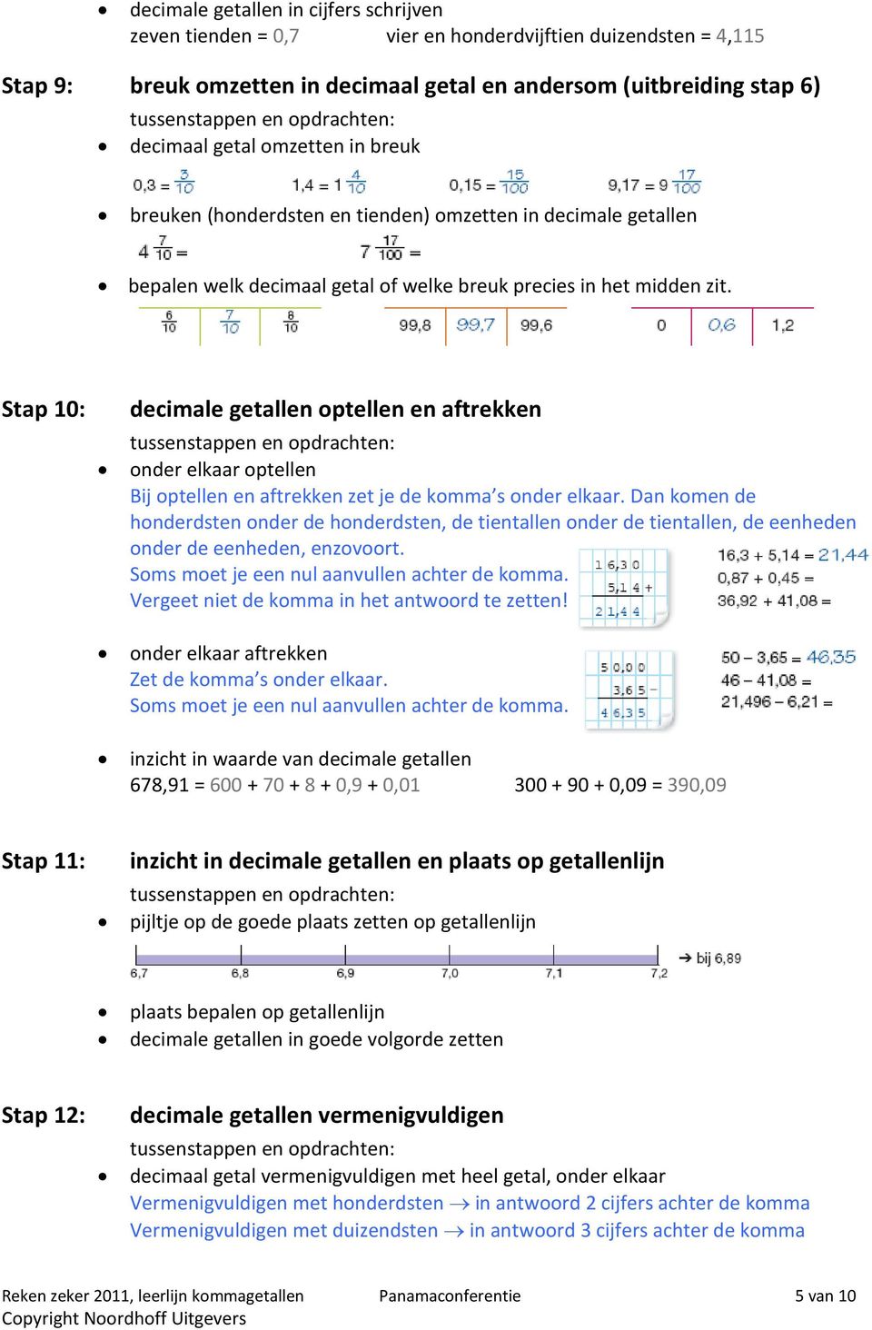 Stap 10: decimale getallen optellen en aftrekken onder elkaar optellen Bij optellen en aftrekken zet je de komma s onder elkaar.