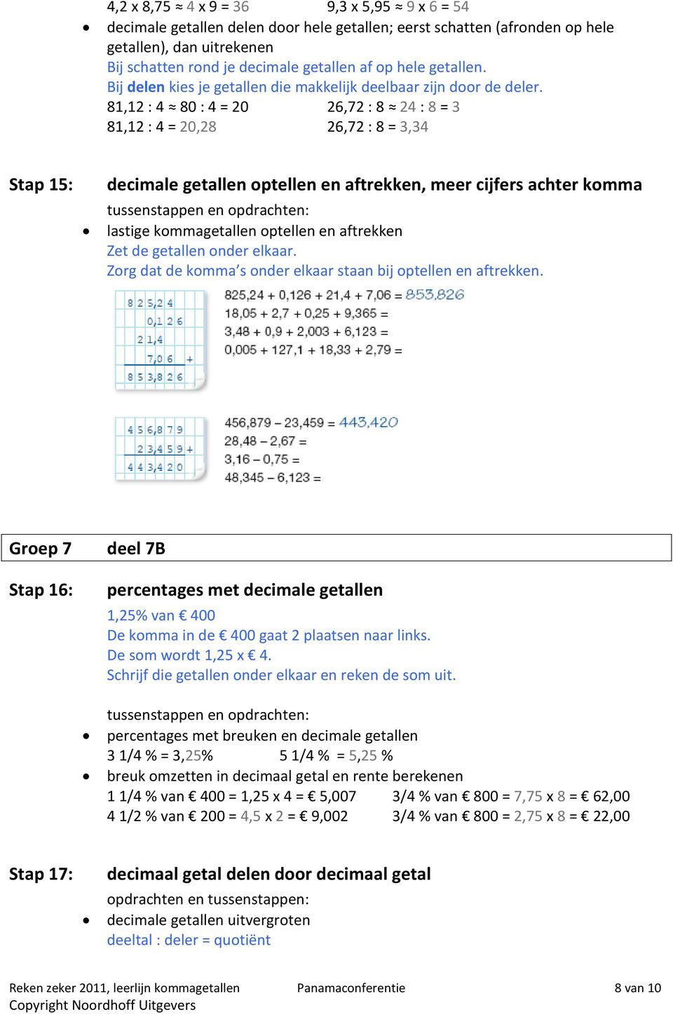 81,12 : 4 80 : 4 = 20 26,72 : 8 24 : 8 = 3 81,12 : 4 = 20,28 26,72 : 8 = 3,34 Stap 15: decimale getallen optellen en aftrekken, meer cijfers achter komma lastige kommagetallen optellen en aftrekken