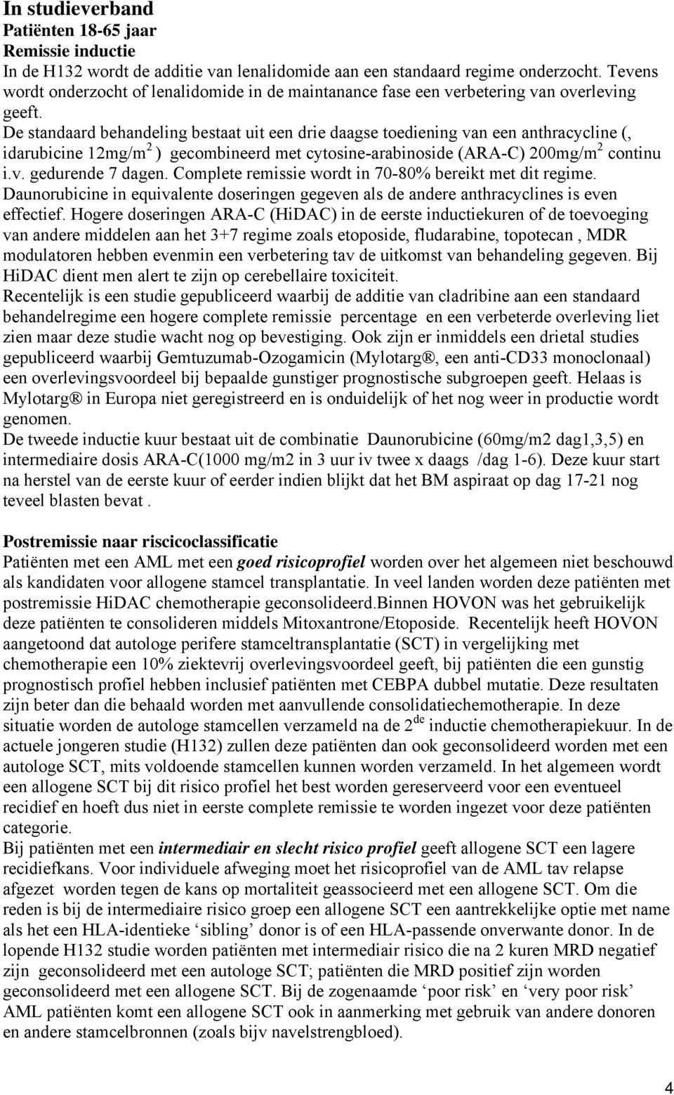 De standaard behandeling bestaat uit een drie daagse toediening van een anthracycline (, idarubicine 12mg/m 2 ) gecombineerd met cytosine-arabinoside (ARA-C) 200mg/m 2 continu i.v. gedurende 7 dagen.