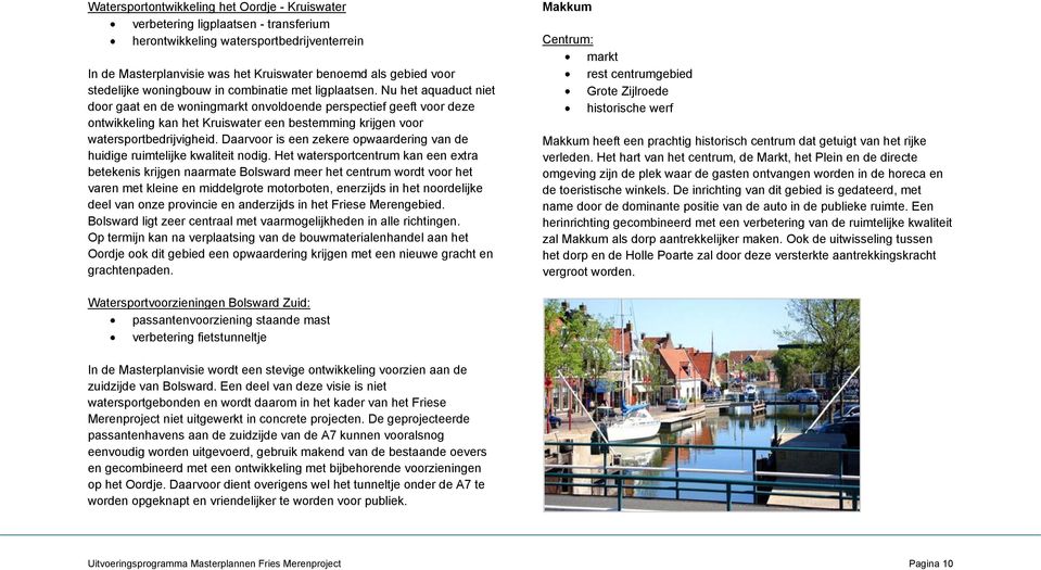 Nu het aquaduct niet door gaat en de woningmarkt onvoldoende perspectief geeft voor deze ontwikkeling kan het Kruiswater een bestemming krijgen voor watersportbedrijvigheid.