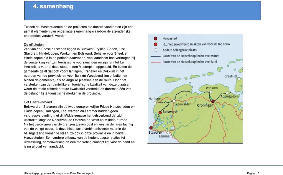 Behalve voor Sneek en Hindeloopen die in de periode daarvoor al veel aandacht had verkregen bij de versterking van zijn toeristische voorzieningen en zijn ruimtelijke kwaliteit, is voor al deze