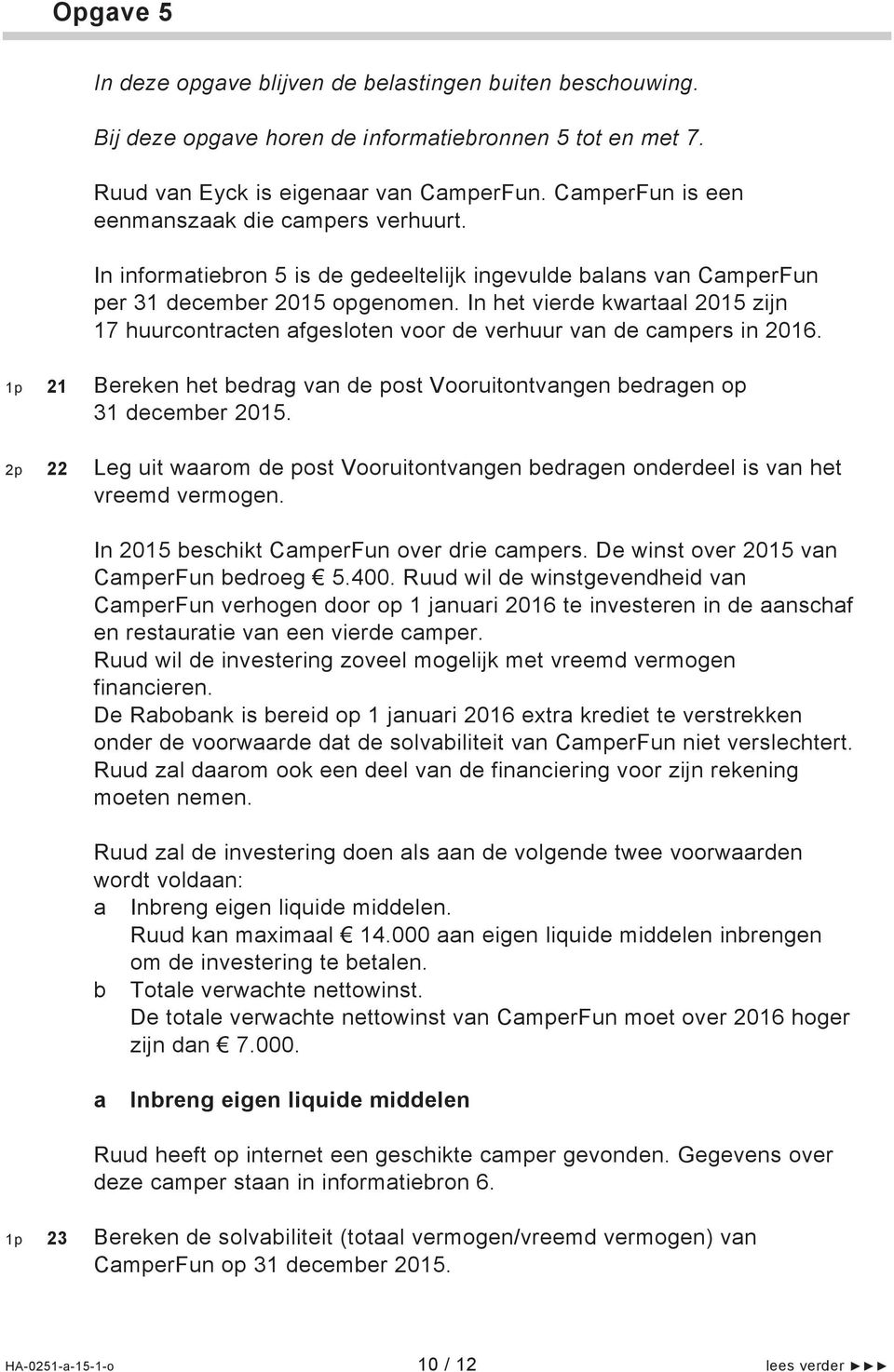 In het vierde kwartaal 2015 zijn 17 huurcontracten afgesloten voor de verhuur van de campers in 2016. 1p 21 Bereken het bedrag van de post Vooruitontvangen bedragen op 31 december 2015.