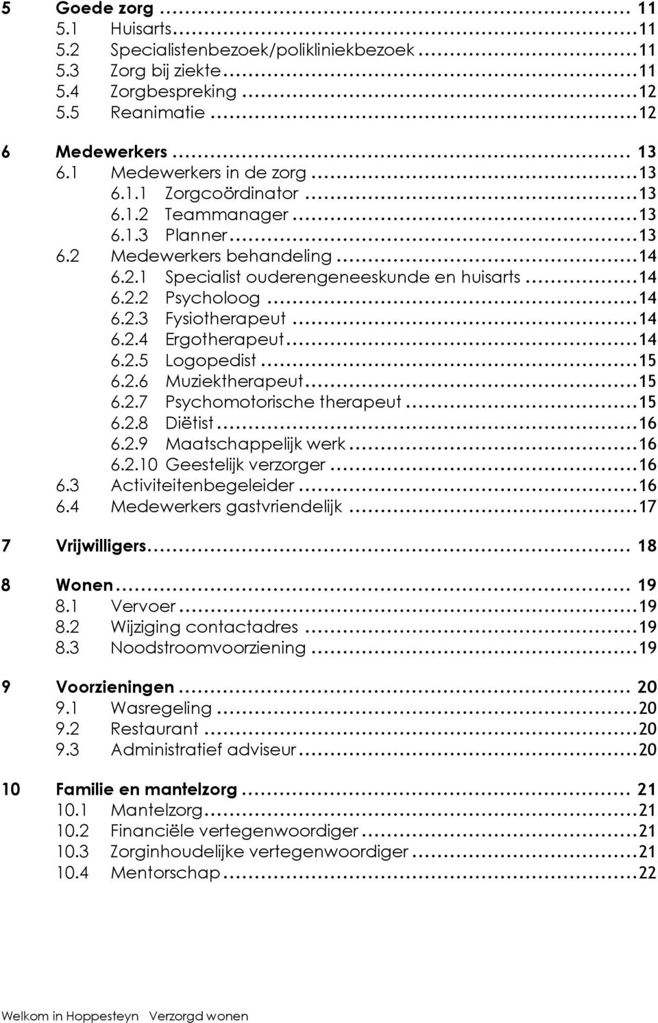 .. 14 6.2.3 Fysiotherapeut... 14 6.2.4 Ergotherapeut... 14 6.2.5 Logopedist... 15 6.2.6 Muziektherapeut... 15 6.2.7 Psychomotorische therapeut... 15 6.2.8 Diëtist... 16 6.2.9 Maatschappelijk werk.