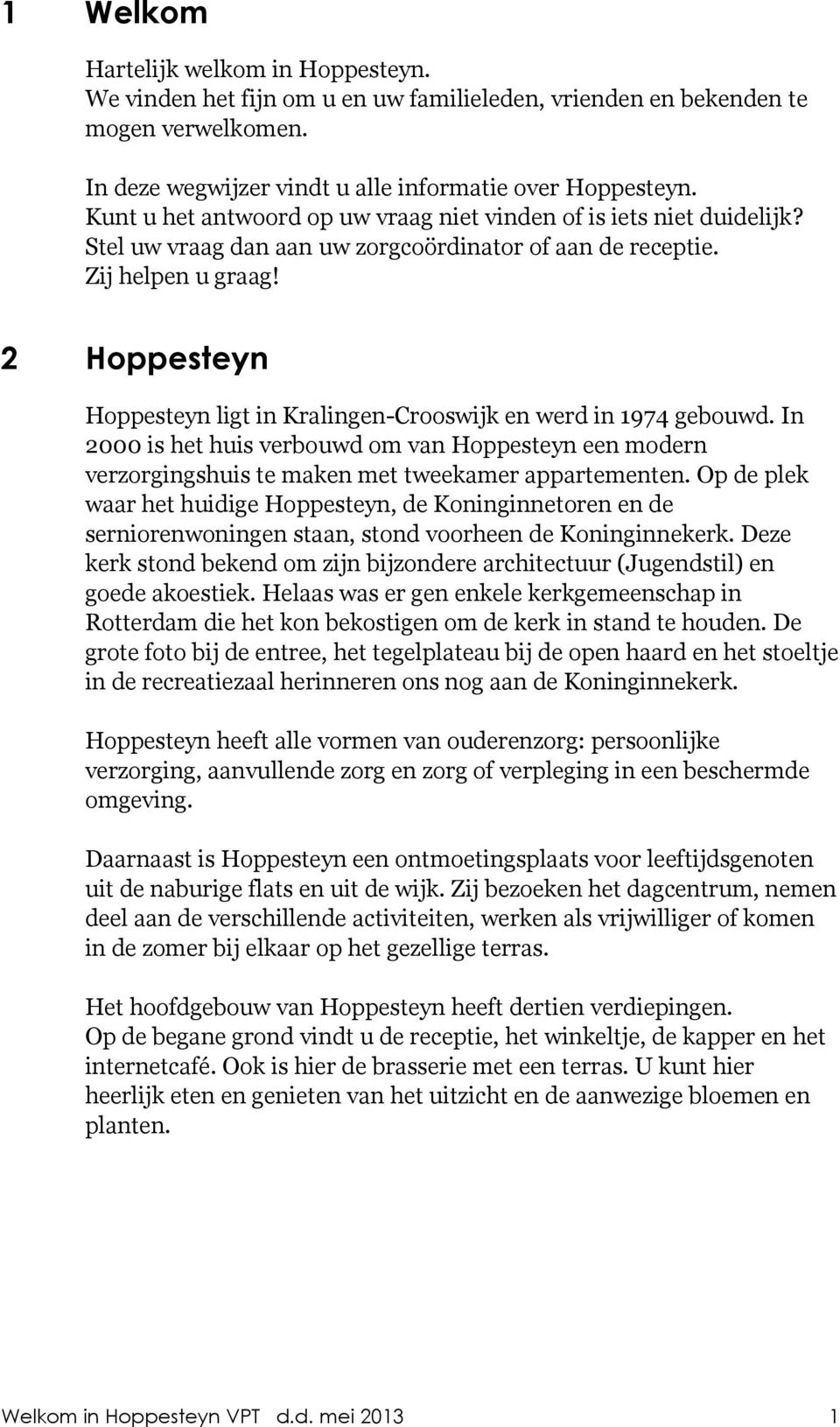 2 Hoppesteyn Hoppesteyn ligt in Kralingen-Crooswijk en werd in 1974 gebouwd. In 2000 is het huis verbouwd om van Hoppesteyn een modern verzorgingshuis te maken met tweekamer appartementen.