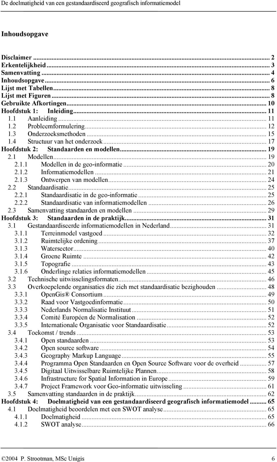 .. 17 Hoofdstuk 2: Standaarden en modellen... 19 2.1 Modellen... 19 2.1.1 Modellen in de geo-informatie... 20 2.1.2 Informatiemodellen... 21 2.1.3 Ontwerpen van modellen... 24 2.2 Standaardisatie.