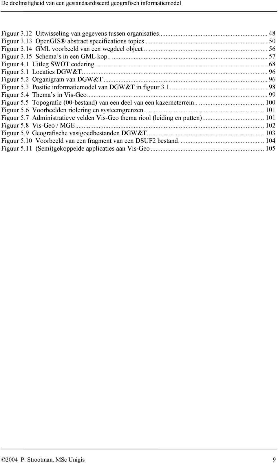 .. 96 Figuur 5.3 Positie informatiemodel van DGW&T in figuur 3.1.... 98 Figuur 5.4 Thema s in Vis-Geo... 99 Figuur 5.5 Topografie (00-bestand) van een deel van een kazerneterrein..... 100 Figuur 5.