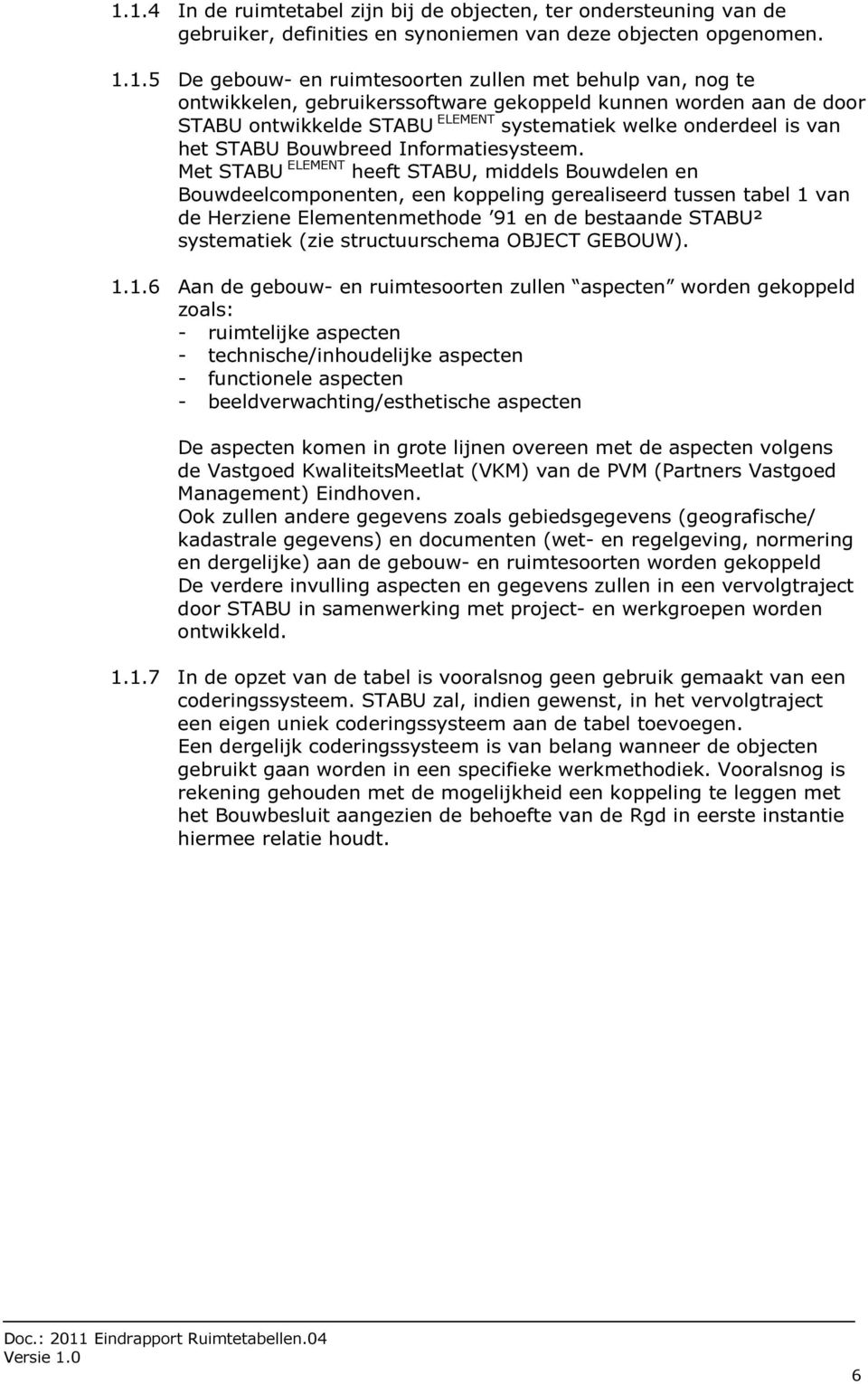 Met STABU ELEMENT heeft STABU, middels Bouwdelen en Bouwdeelcomponenten, een koppeling gerealiseerd tussen tabel 1 van de Herziene Elementenmethode 91 en de bestaande STABU² systematiek (zie