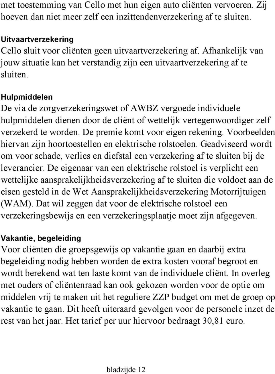 Hulpmiddelen De via de zorgverzekeringswet of AWBZ vergoede individuele hulpmiddelen dienen door de cliënt of wettelijk vertegenwoordiger zelf verzekerd te worden. De premie komt voor eigen rekening.