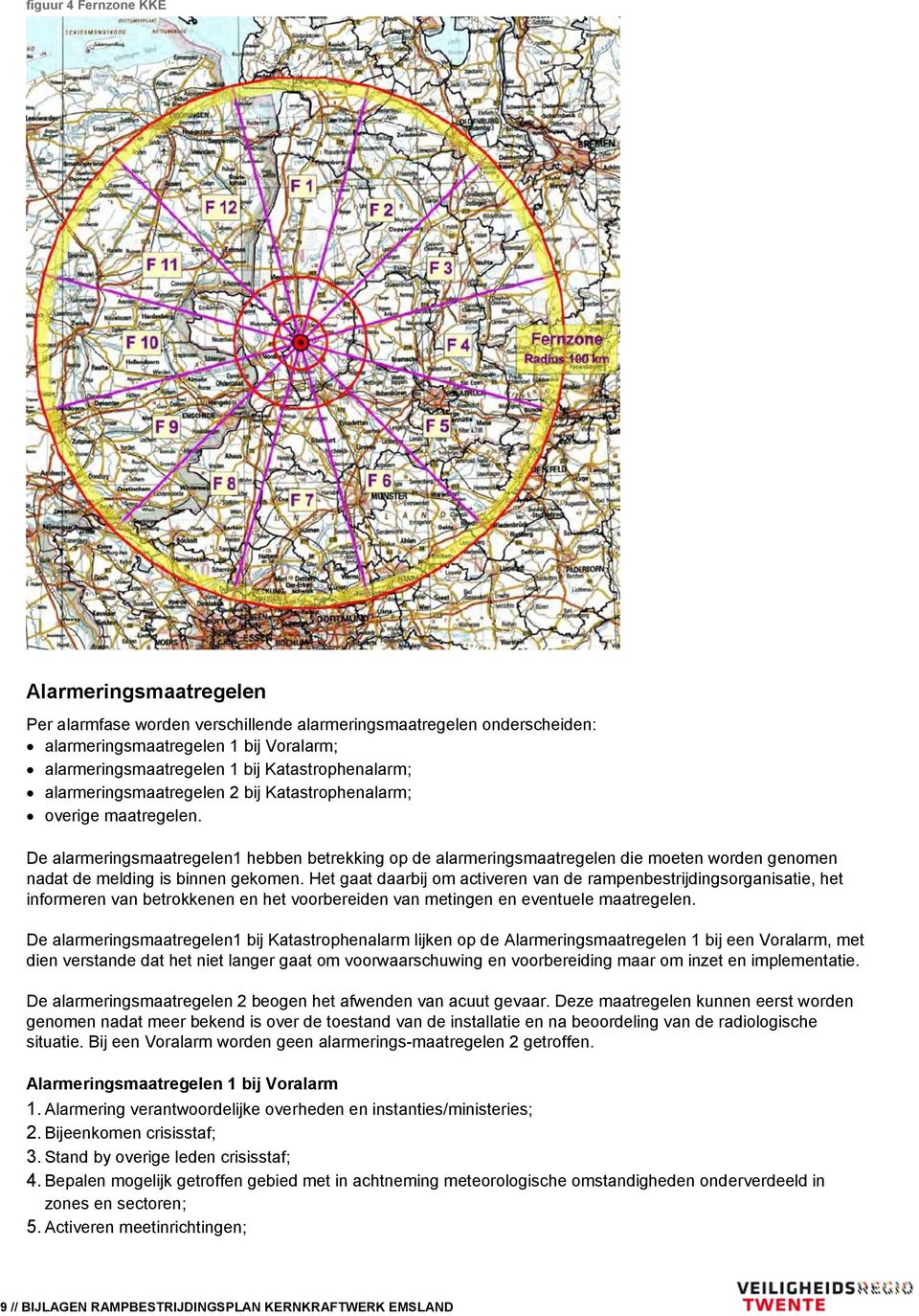 De alarmeringsmaatregelen1 hebben betrekking op de alarmeringsmaatregelen die moeten worden genomen nadat de melding is binnen gekomen.