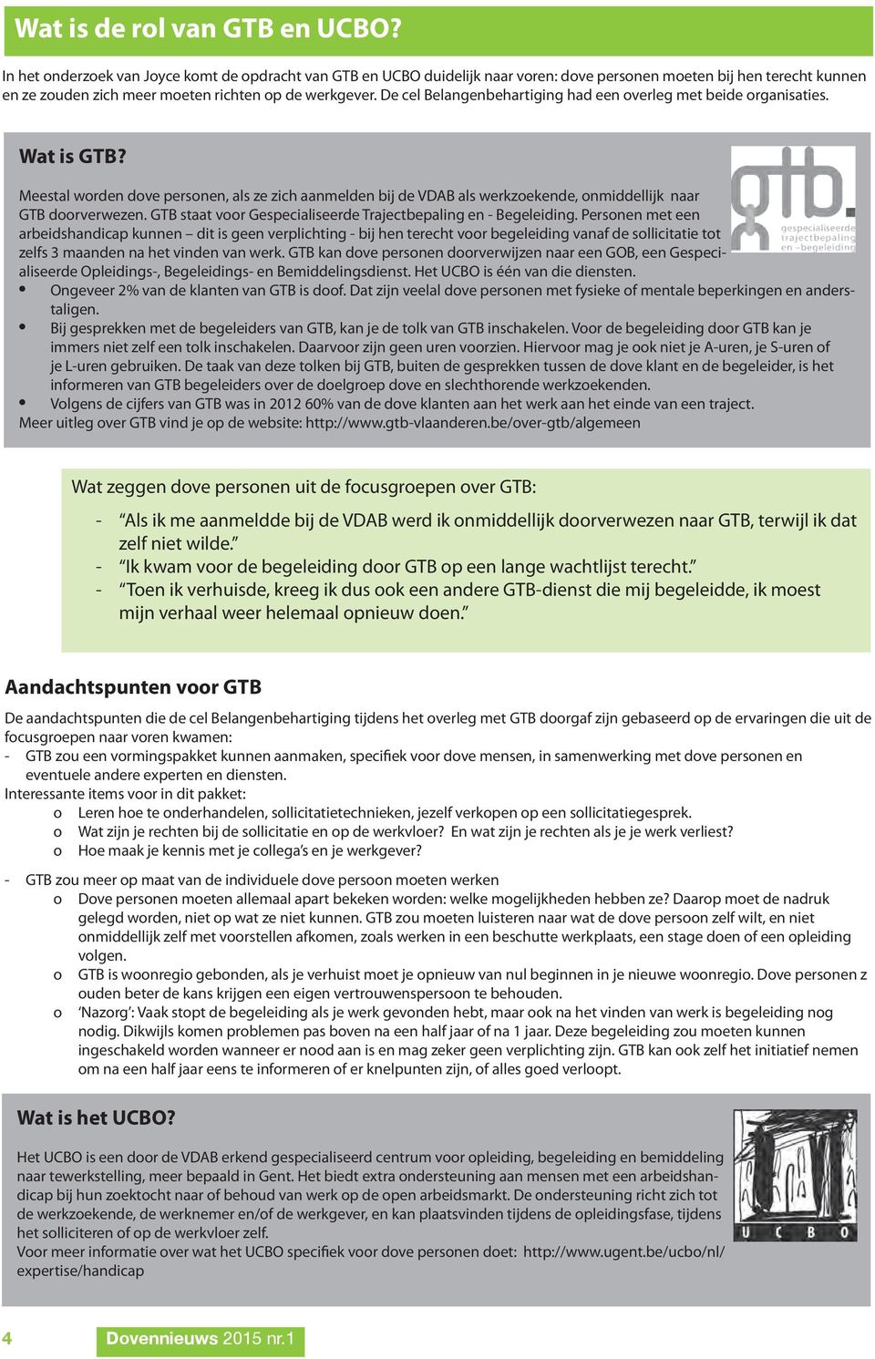 De cel Belangenbehartiging had een overleg met beide organisaties. Wat is GTB? Meestal worden dove personen, als ze zich aanmelden bij de VDAB als werkzoekende, onmiddellijk naar GTB doorverwezen.