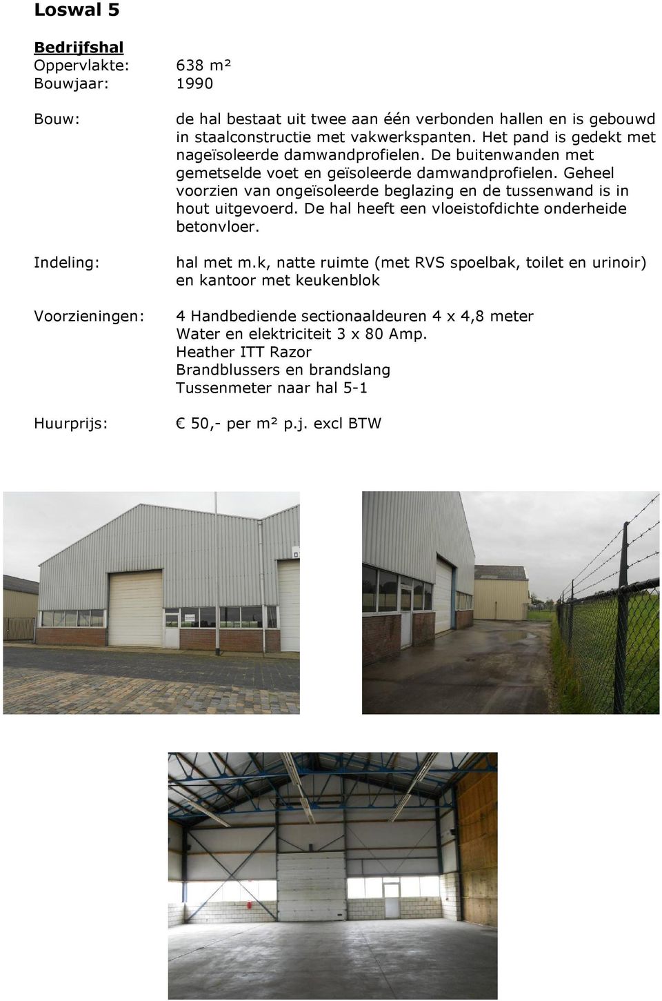 Geheel voorzien van ongeïsoleerde beglazing en de tussenwand is in hout uitgevoerd. De hal heeft een vloeistofdichte onderheide betonvloer. hal met m.