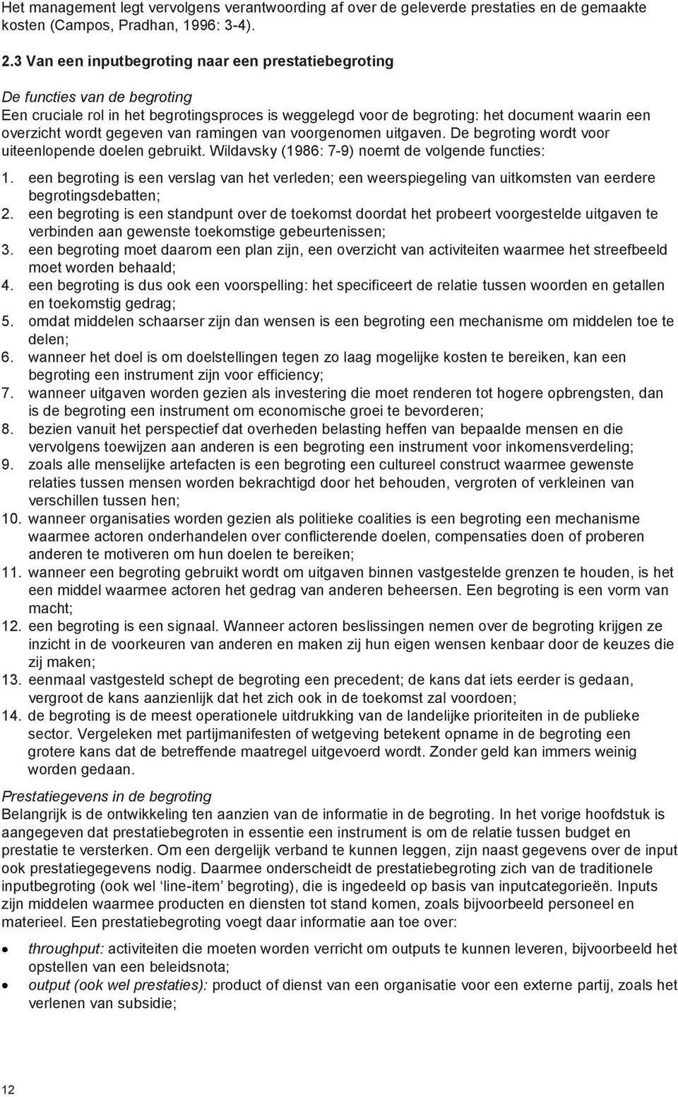 gegeven van ramingen van voorgenomen uitgaven. De begroting wordt voor uiteenlopende doelen gebruikt. Wildavsky (1986: 7-9) noemt de volgende functies: 1.