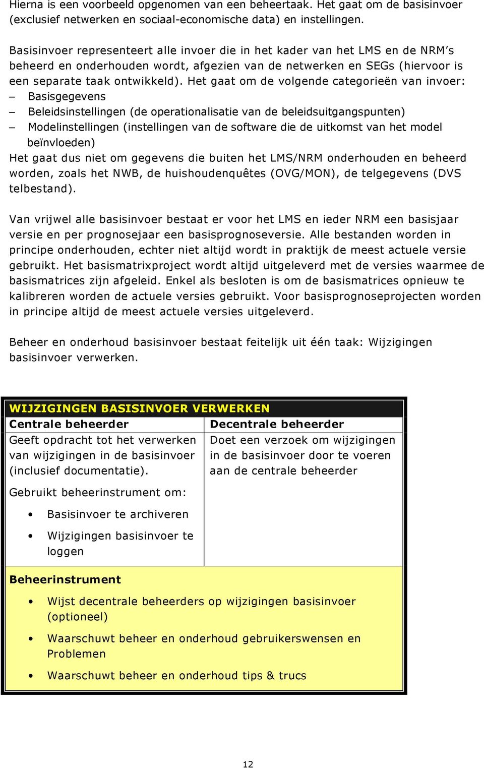 Het gaat om de volgende categorieën van invoer: Basisgegevens Beleidsinstellingen (de operationalisatie van de beleidsuitgangspunten) Modelinstellingen (instellingen van de software die de uitkomst