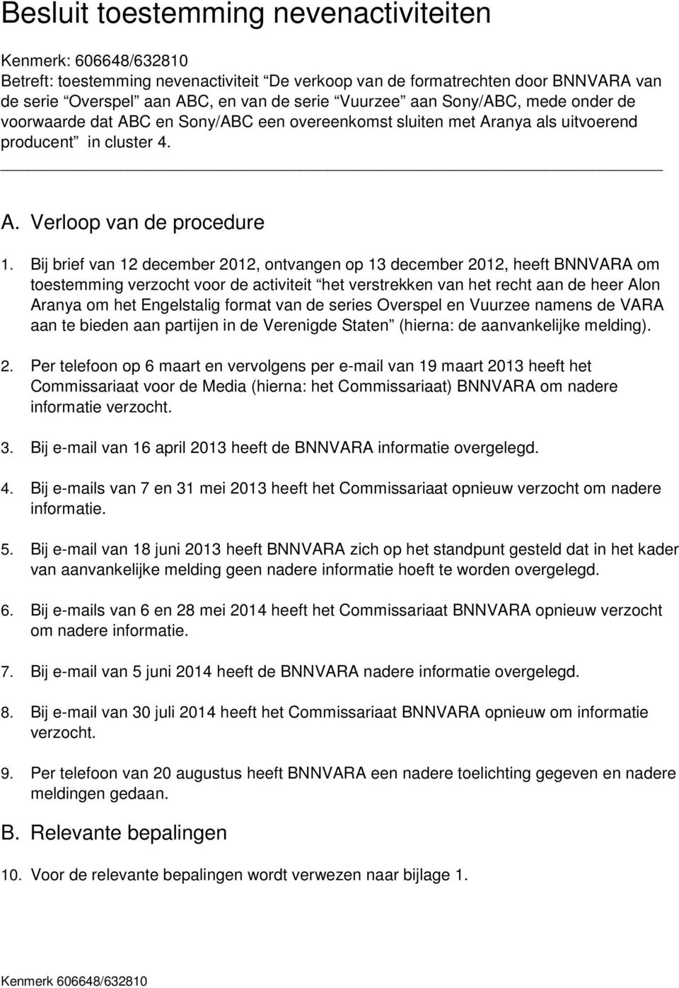 Bij brief van 12 december 2012, ontvangen op 13 december 2012, heeft BNNVARA om toestemming verzocht voor de activiteit het verstrekken van het recht aan de heer Alon Aranya om het Engelstalig format