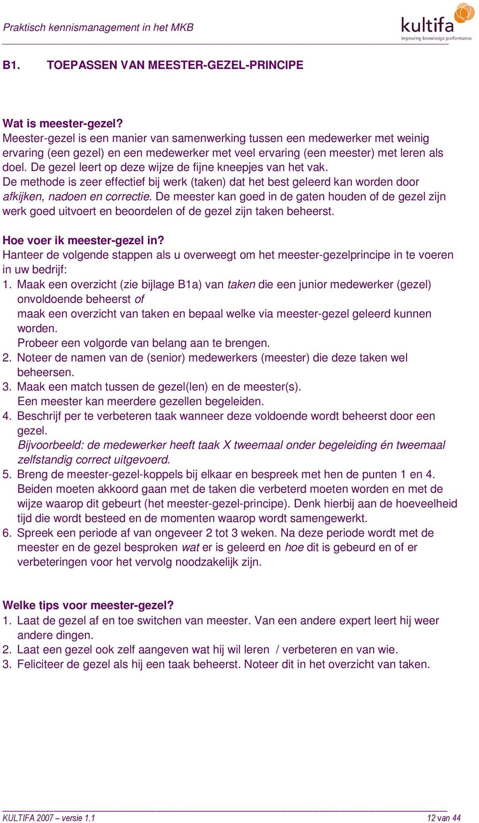 De gezel leert op deze wijze de fijne kneepjes van het vak. De methode is zeer effectief bij werk (taken) dat het best geleerd kan worden door afkijken, nadoen en correctie.