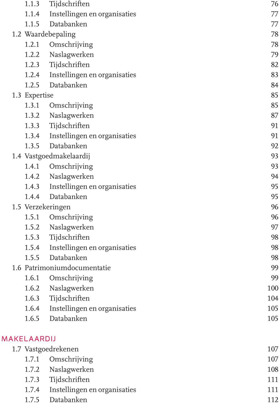 4.2 Naslagwerken 94 1.4.3 Instellingen en organisaties 95 1.4.4 Databanken 95 1.5 Verzekeringen 96 1.5.1 Omschrijving 96 1.5.2 Naslagwerken 97 1.5.3 Tijdschriften 98 1.5.4 Instellingen en organisaties 98 1.