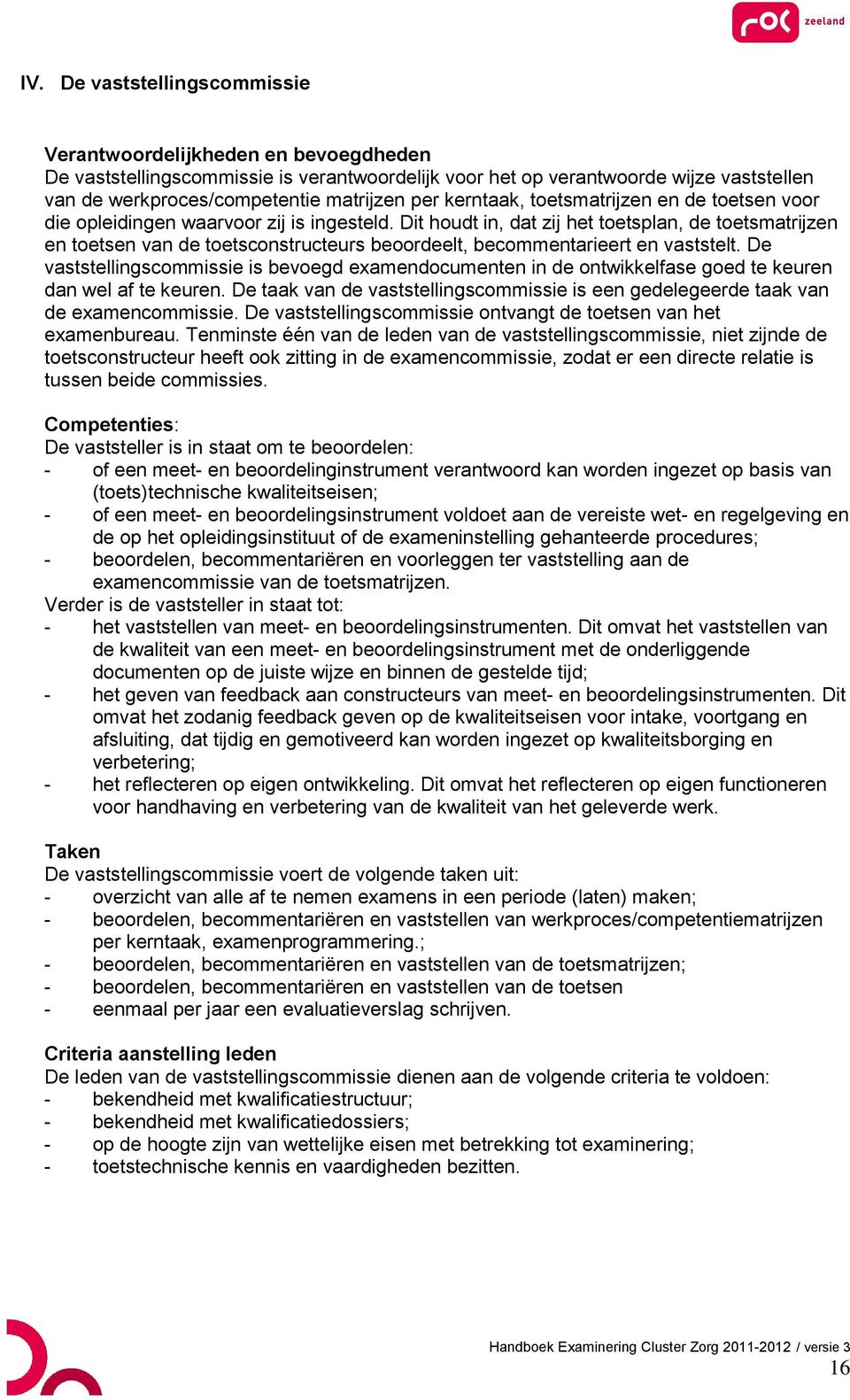 Dit houdt in, dat zij het toetsplan, de toetsmatrijzen en toetsen van de toetsconstructeurs beoordeelt, becommentarieert en vaststelt.