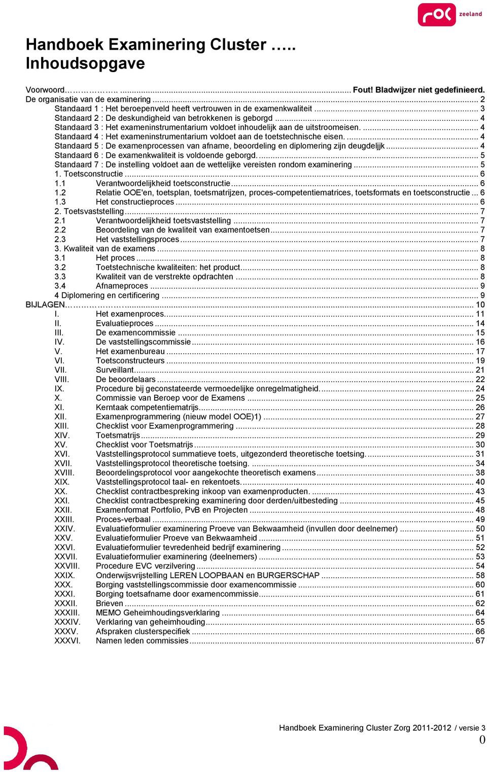 .. 4 Standaard 3 : Het exameninstrumentarium voldoet inhoudelijk aan de uitstroomeisen.... 4 Standaard 4 : Het exameninstrumentarium voldoet aan de toetstechnische eisen.