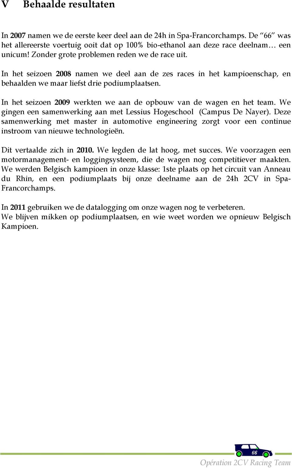 In het seizoen 2009 werkten we aan de opbouw van de wagen en het team. We gingen een samenwerking aan met Lessius Hogeschool (Campus De Nayer).