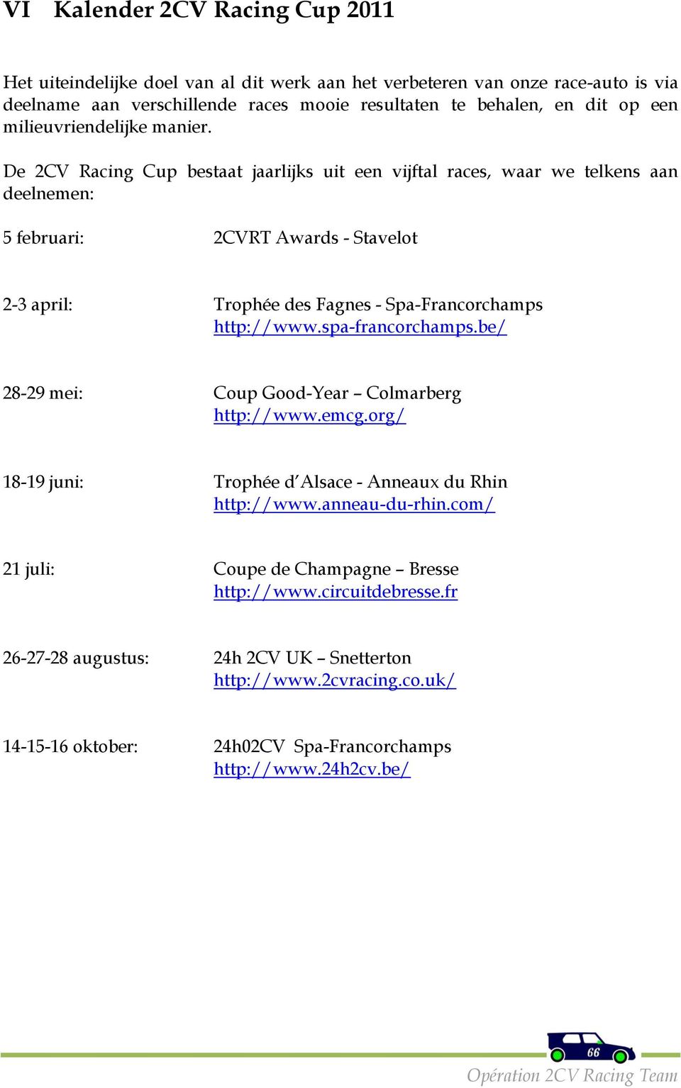 De 2CV Racing Cup bestaat jaarlijks uit een vijftal races, waar we telkens aan deelnemen: 5 februari: 2CVRT Awards - Stavelot 2-3 april: Trophée des Fagnes - Spa-Francorchamps http://www.