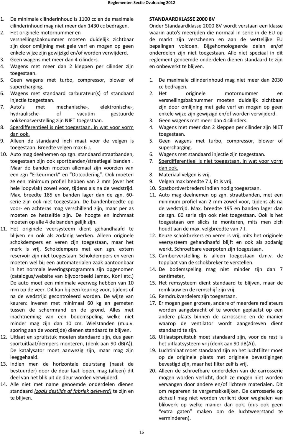 Geen wagens met meer dan 4 cilinders. 4. Wagens met meer dan 2 kleppen per cilinder zijn toegestaan. 5. Geen wagens met turbo, compressor, blower of supercharging. 6.