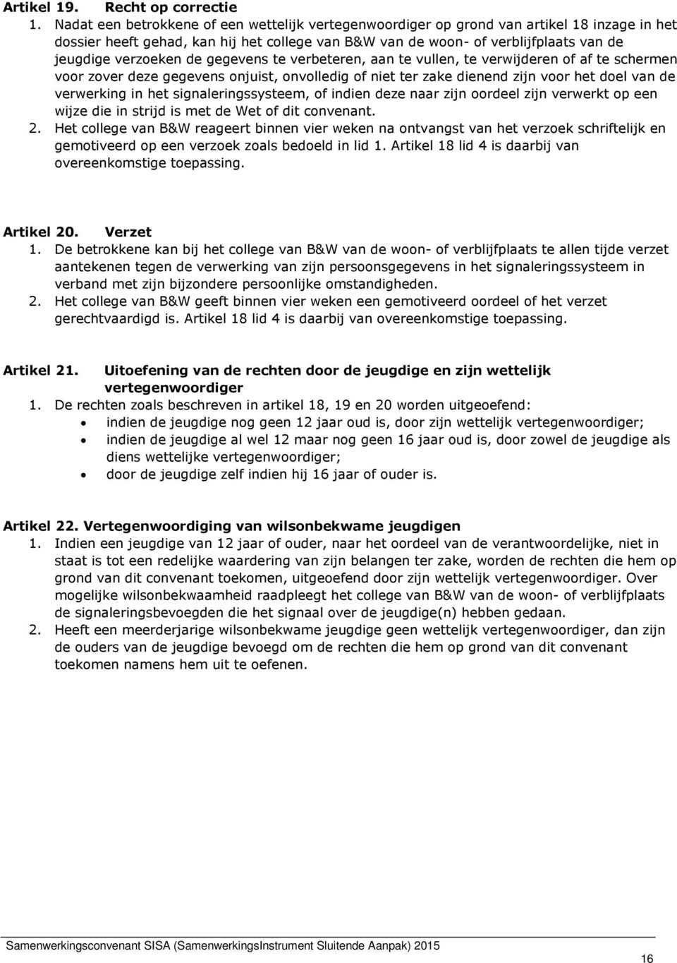 de gegevens te verbeteren, aan te vullen, te verwijderen of af te schermen voor zover deze gegevens onjuist, onvolledig of niet ter zake dienend zijn voor het doel van de verwerking in het