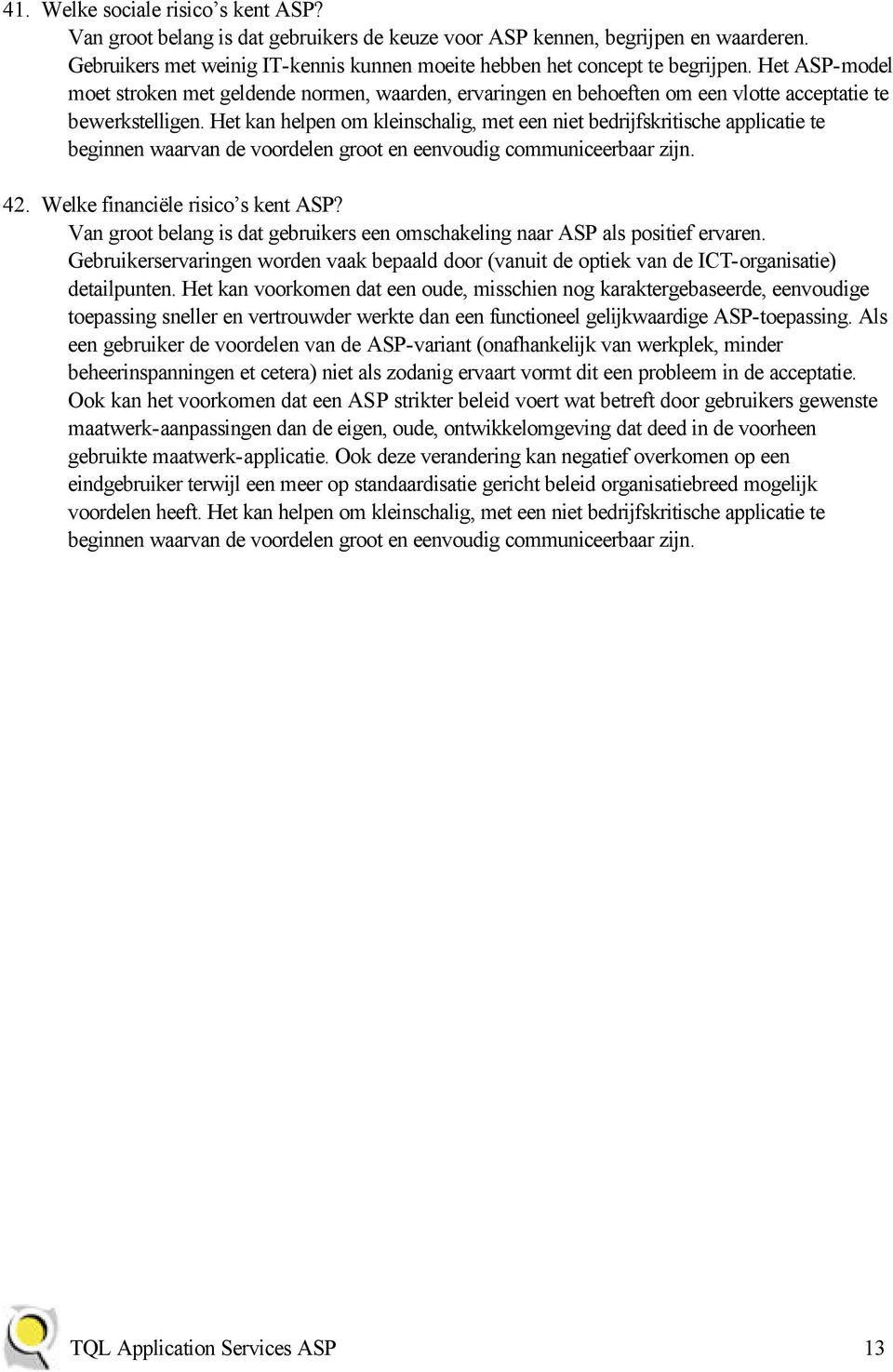 Het kan helpen om kleinschalig, met een niet bedrijfskritische applicatie te beginnen waarvan de voordelen groot en eenvoudig communiceerbaar zijn. 42. Welke financiële risico s kent ASP?