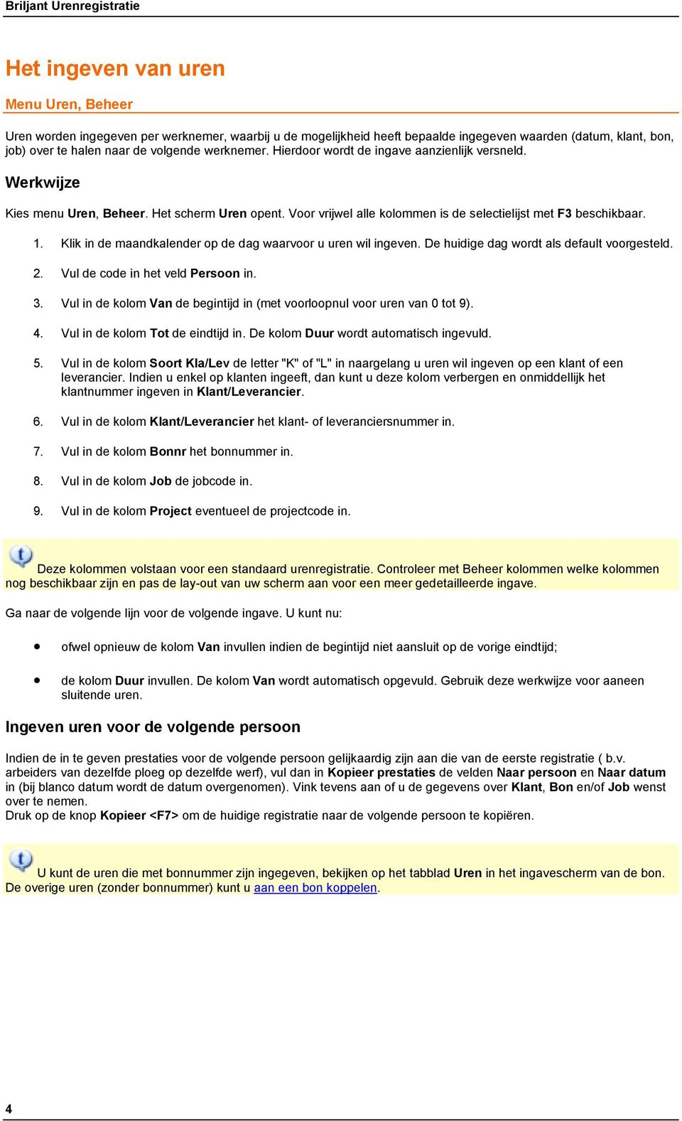 1. Klik in de maandkalender op de dag waarvoor u uren wil ingeven. De huidige dag wordt als default voorgesteld. 2. Vul de code in het veld Persoon in. 3.